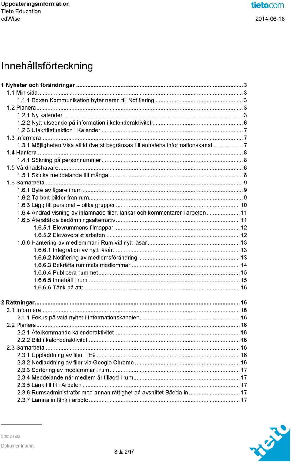 .. 8 1.5.1 Skicka meddelande till många... 8 1.6 Samarbeta... 9 1.6.1 Byte av ägare i rum... 9 1.6.2 Ta bort bilder från rum... 9 1.6.3 Lägg till personal olika grupper... 10 1.6.4 Ändrad visning av inlämnade filer, länkar och kommentarer i arbeten.