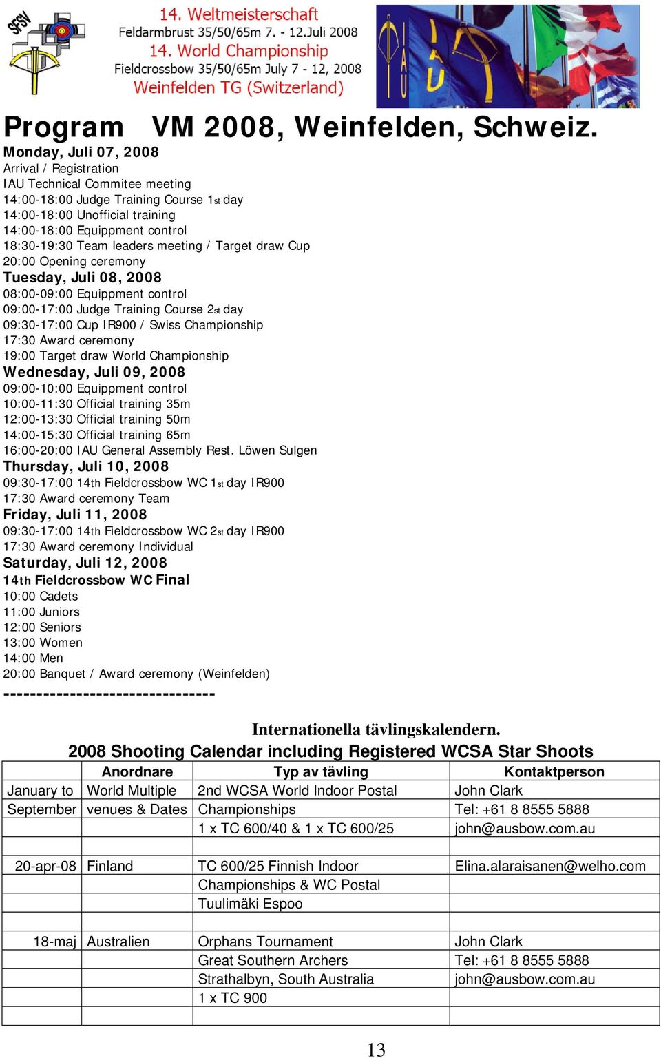 leaders meeting / Target draw Cup 20:00 Opening ceremony Tuesday, Juli 08, 2008 08:00-09:00 Equippment control 09:00-17:00 Judge Training Course 2st day 09:30-17:00 Cup IR900 / Swiss Championship