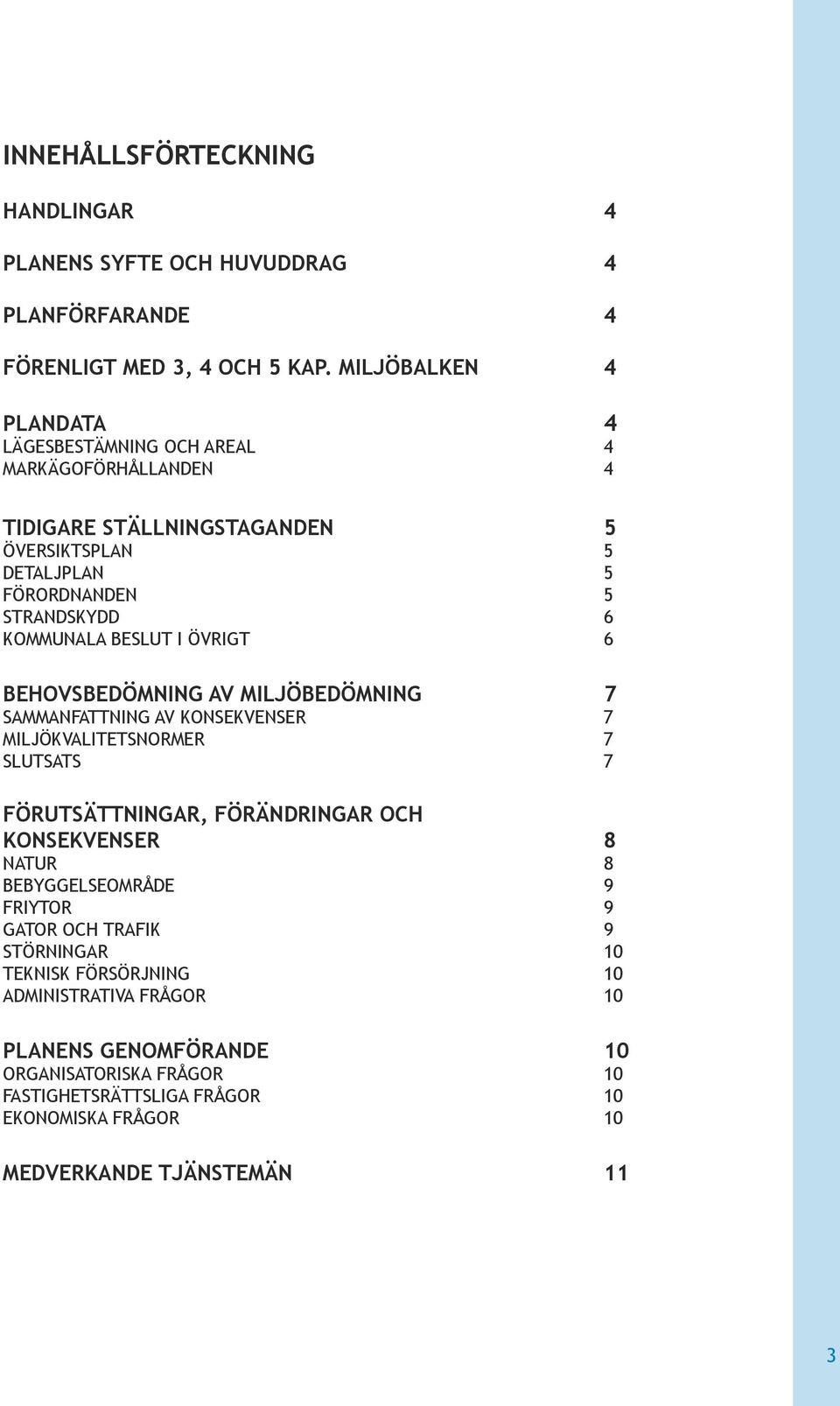 BESLUT I ÖVRIGT 6 BEHOVSBEDÖMNING AV MILJÖBEDÖMNING 7 SAMMANFATTNING AV KONSEKVENSER 7 MILJÖKVALITETSNORMER 7 SLUTSATS 7 FÖRUTSÄTTNINGAR, FÖRÄNDRINGAR OCH KONSEKVENSER 8