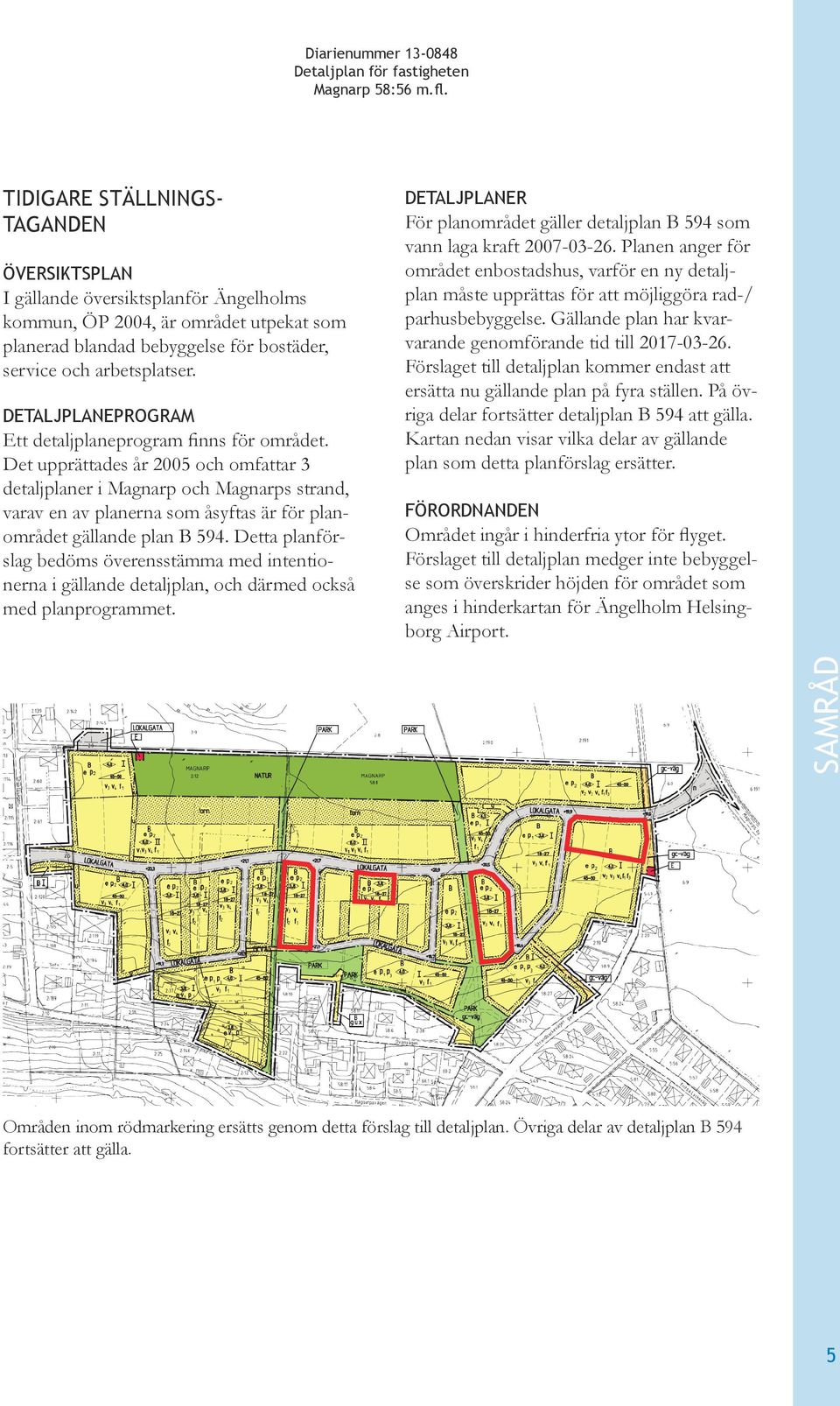 Planen anger för området enbostadshus, varför en ny detaljplan måste upprättas för att möjliggöra rad-/ parhusbebyggelse. Gällande plan har kvarvarande genomförande tid till 2017-03-26.