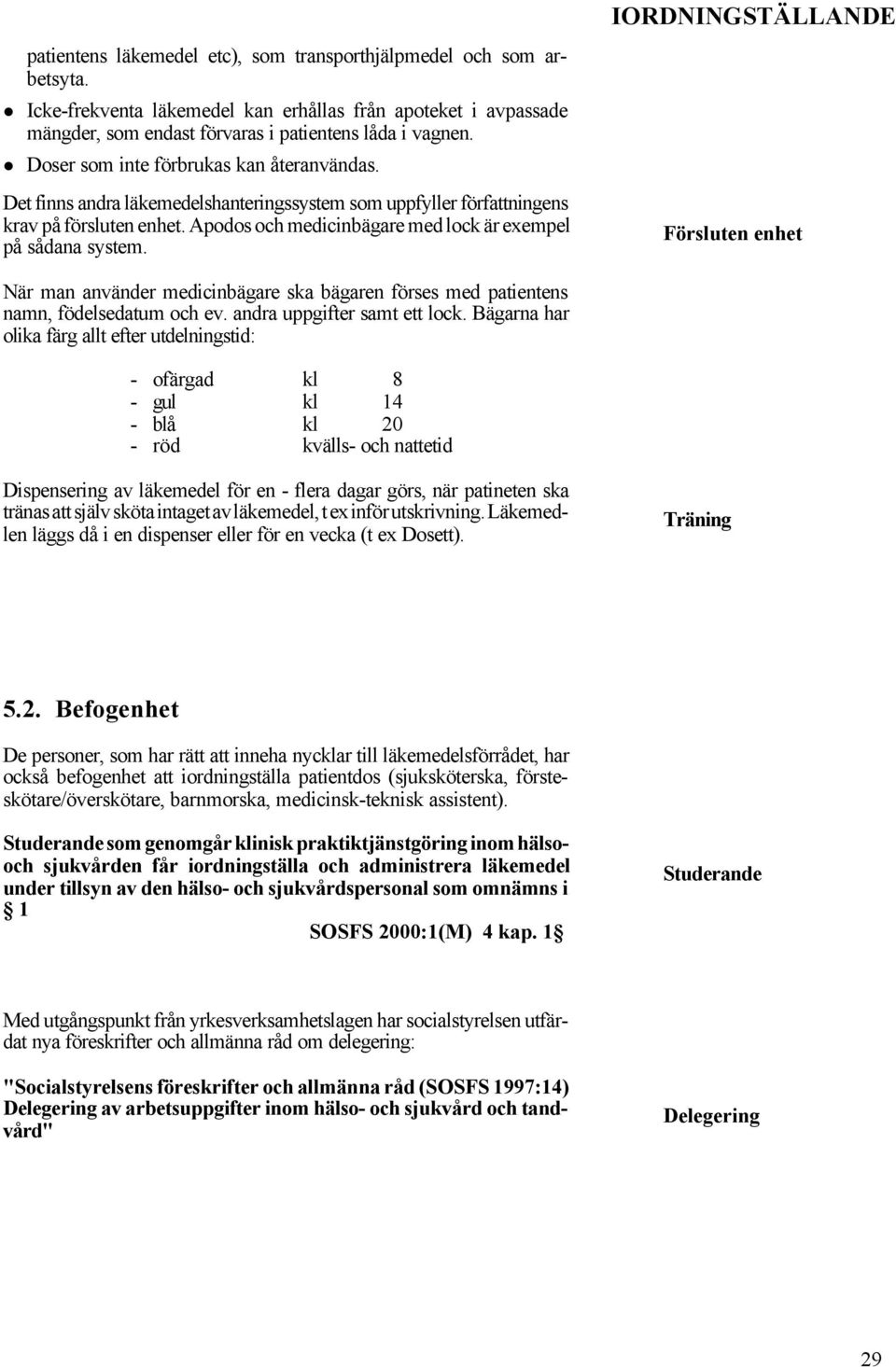 Apodos och medicinbägare med lock är exempel på sådana system. Försluten enhet När man använder medicinbägare ska bägaren förses med patientens namn, födelsedatum och ev.