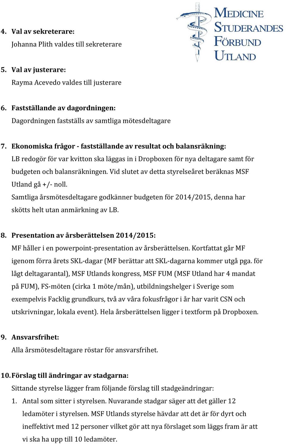 Ekonomiska frågor - fastställande av resultat och balansräkning: LB redogör för var kvitton ska läggas in i Dropboxen för nya deltagare samt för budgeten och balansräkningen.