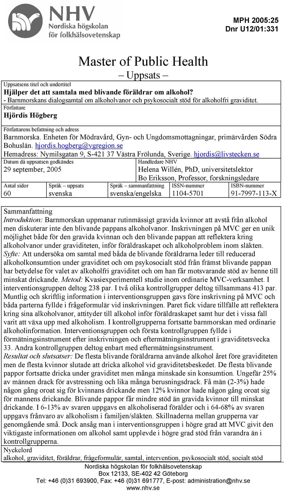 Enheten för Mödravård, Gyn- och Ungdomsmottagningar, primärvården Södra Bohuslän. hjordis.hogberg@vgregion.se Hemadress: Nymilsgatan 9, S-421 37 Västra Frölunda, Sverige. hjordis@livstecken.