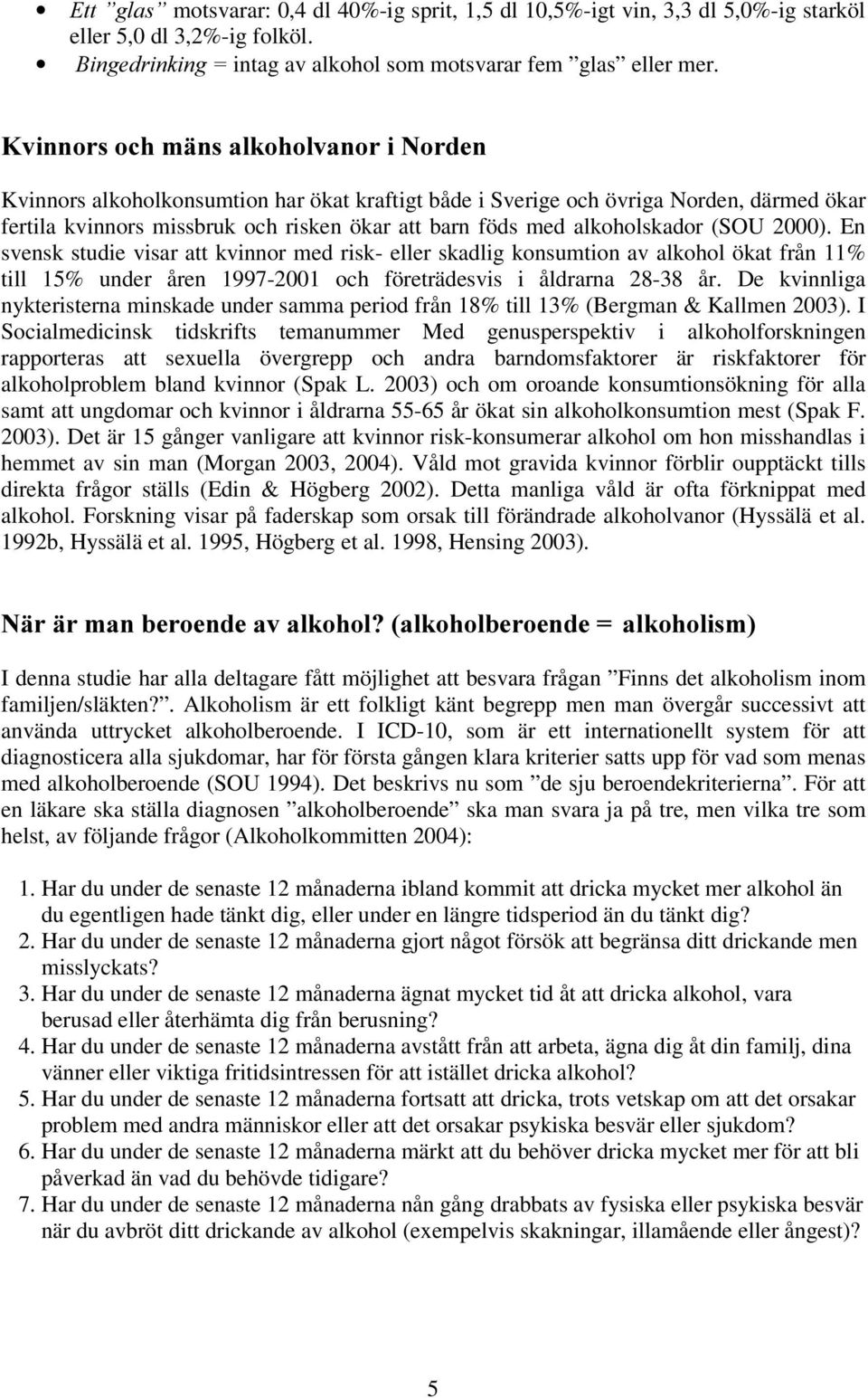 (SOU 2000). En svensk studie visar att kvinnor med risk- eller skadlig konsumtion av alkohol ökat från 11% till 15% under åren 1997-2001 och företrädesvis i åldrarna 28-38 år.