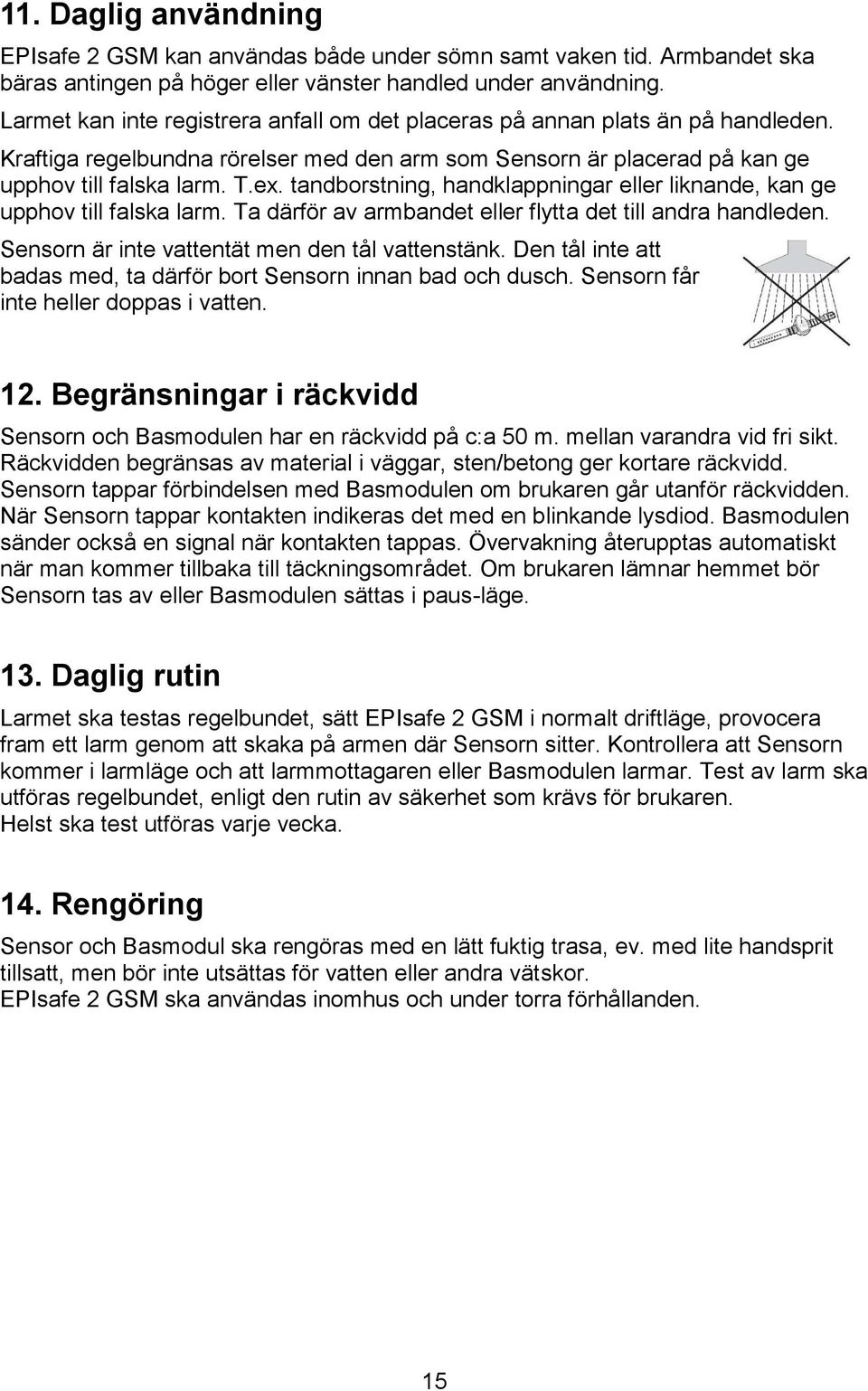 tandborstning, handklappningar eller liknande, kan ge upphov till falska larm. Ta därför av armbandet eller flytta det till andra handleden. Sensorn är inte vattentät men den tål vattenstänk.