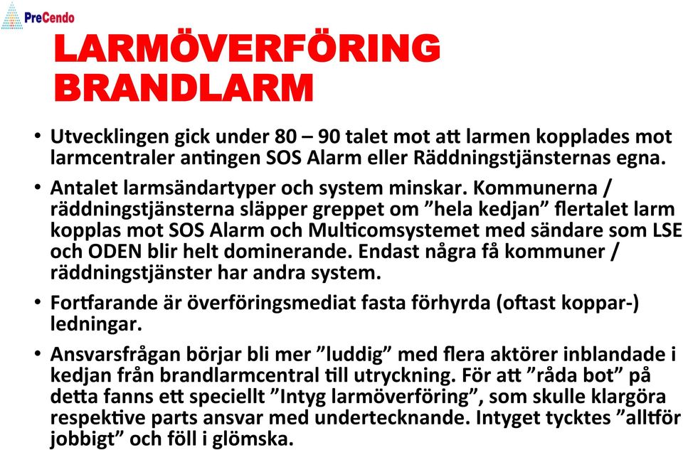 Endast några få kommuner / räddningstjänster har andra system. Foraarande är överföringsmediat fasta förhyrda (obast koppar- ) ledningar.