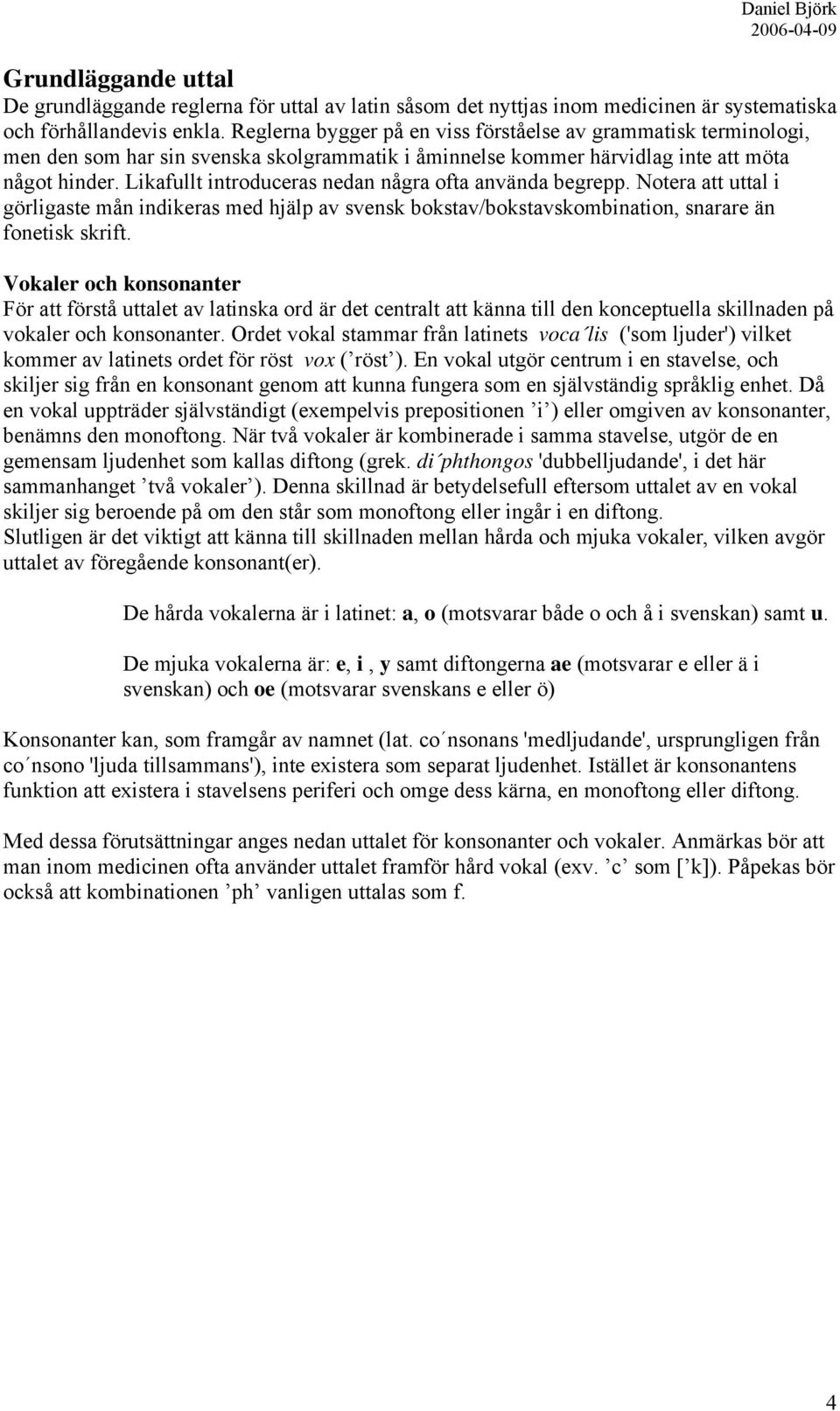 Likafullt introduceras nedan några ofta använda begrepp. Notera att uttal i görligaste mån indikeras med hjälp av svensk bokstav/bokstavskombination, snarare än fonetisk skrift.