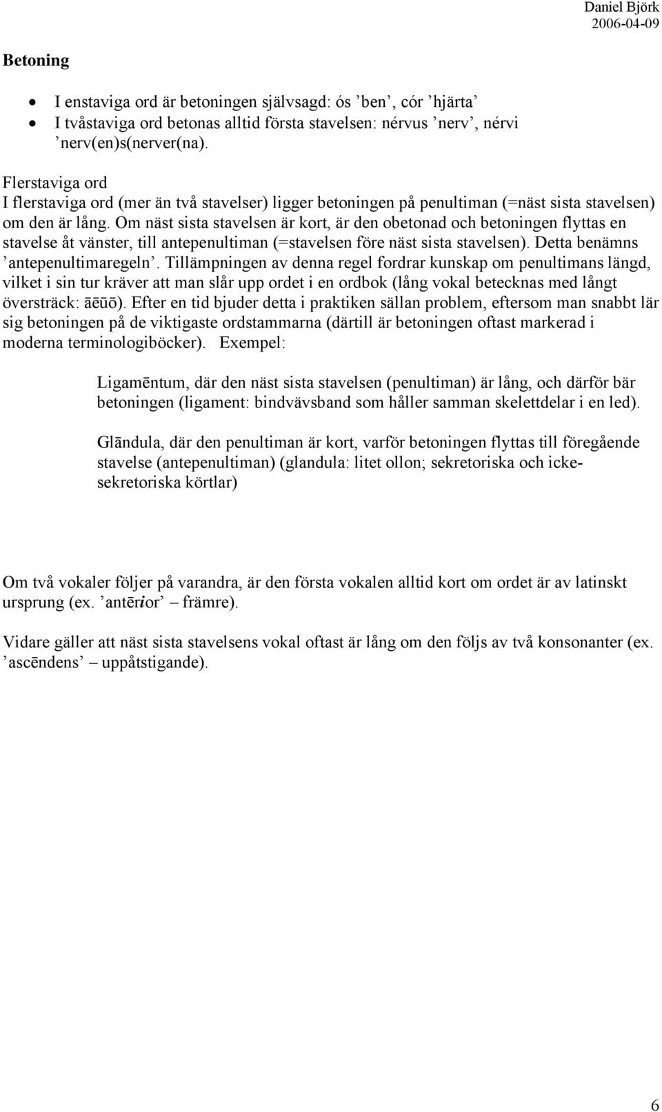 Om näst sista stavelsen är kort, är den obetonad och betoningen flyttas en stavelse åt vänster, till antepenultiman (=stavelsen före näst sista stavelsen). Detta benämns antepenultimaregeln.