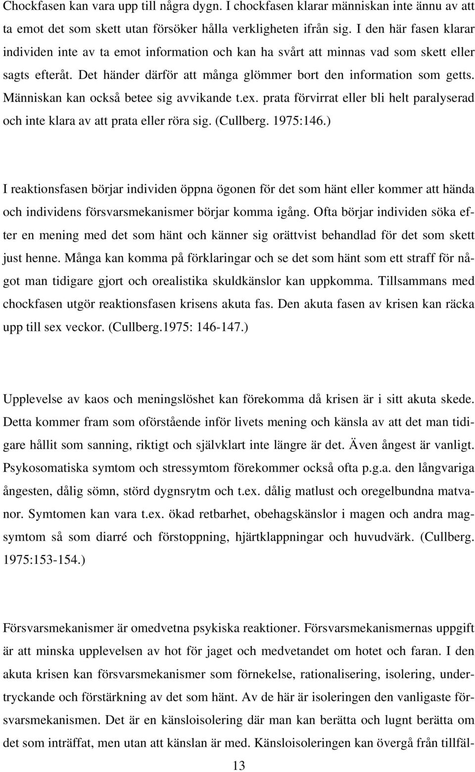 Människan kan också betee sig avvikande t.ex. prata förvirrat eller bli helt paralyserad och inte klara av att prata eller röra sig. (Cullberg. 1975:146.