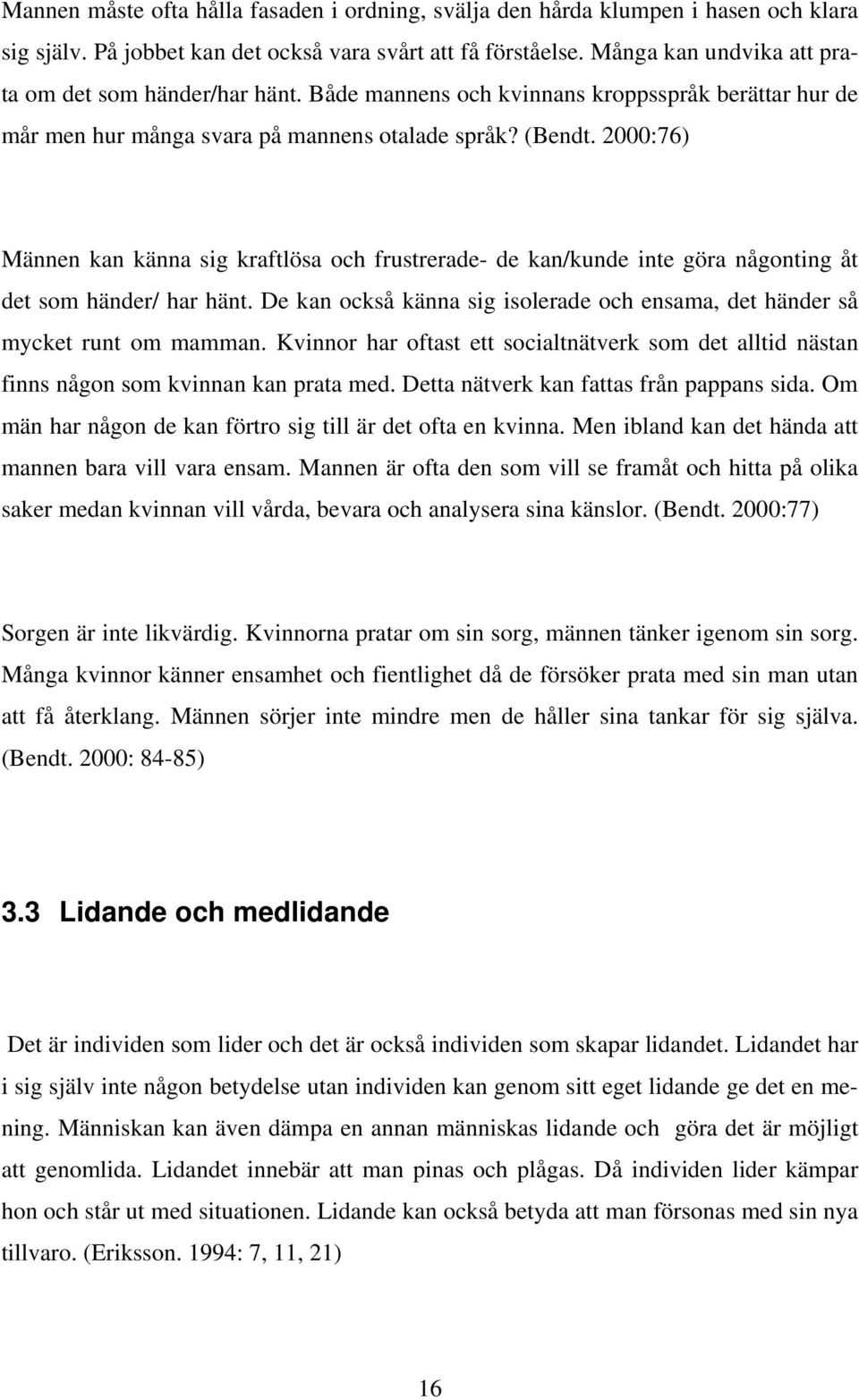 2000:76) Männen kan känna sig kraftlösa och frustrerade- de kan/kunde inte göra någonting åt det som händer/ har hänt. De kan också känna sig isolerade och ensama, det händer så mycket runt om mamman.