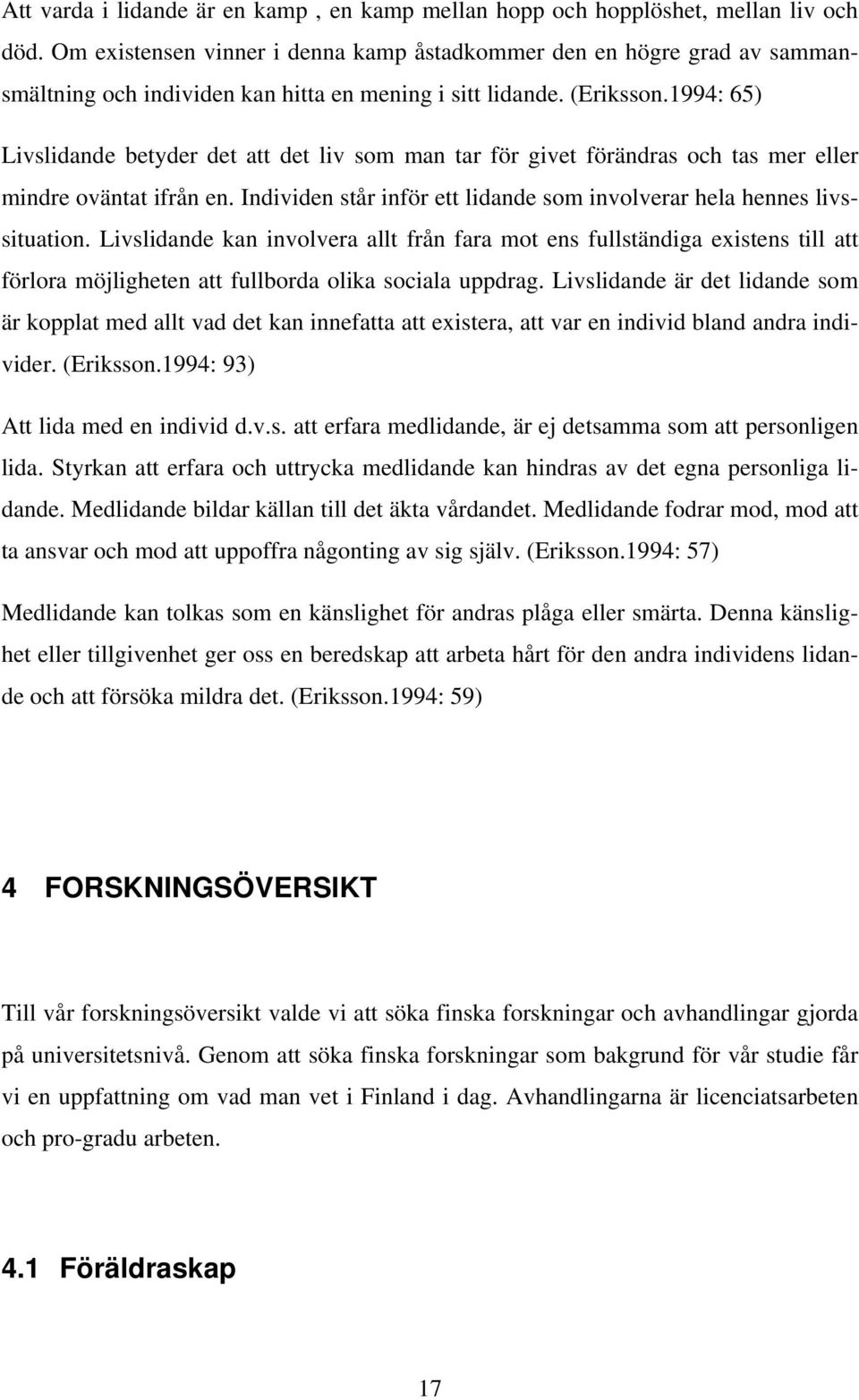 1994: 65) Livslidande betyder det att det liv som man tar för givet förändras och tas mer eller mindre oväntat ifrån en. Individen står inför ett lidande som involverar hela hennes livssituation.