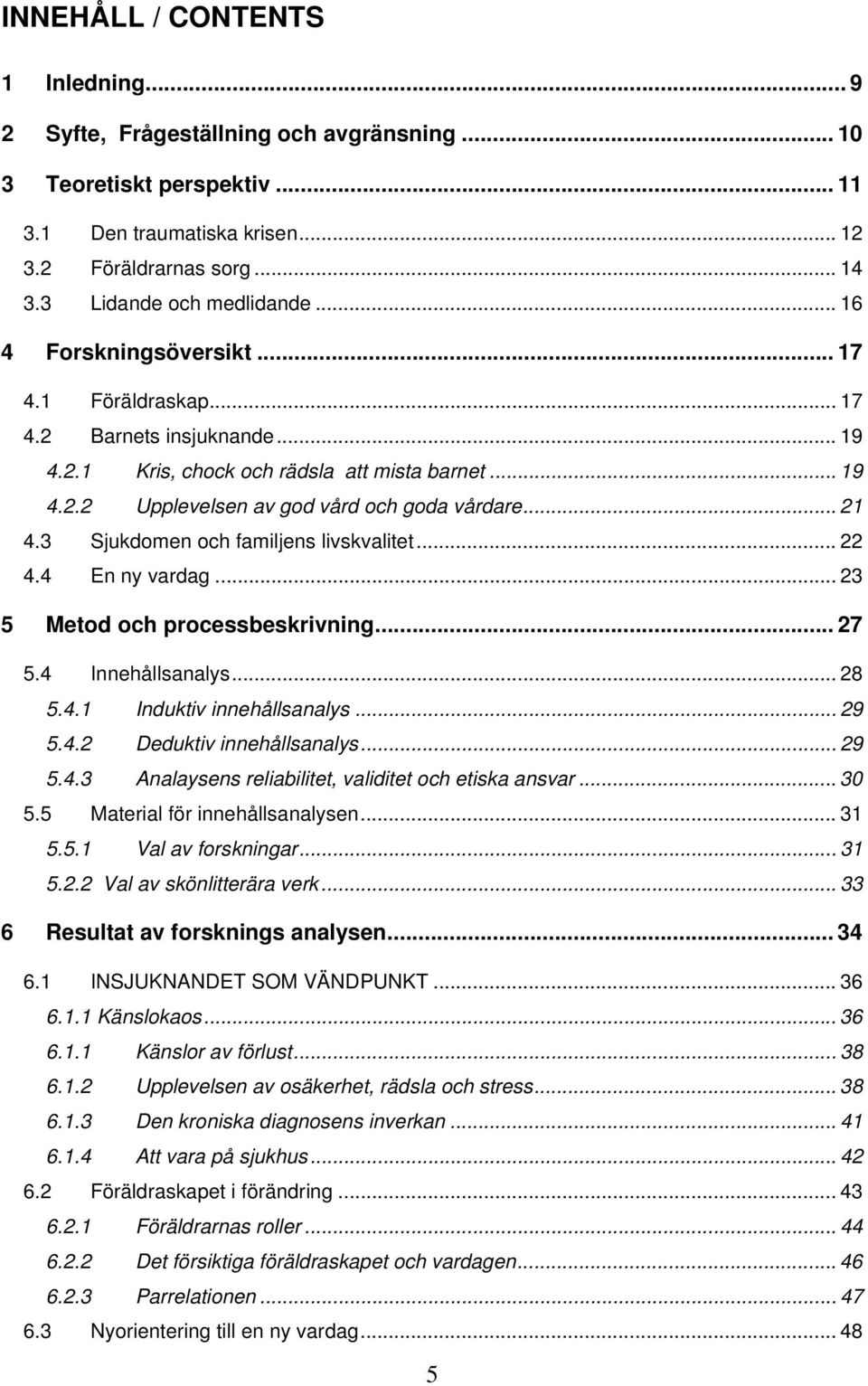 .. 21 4.3 Sjukdomen och familjens livskvalitet... 22 4.4 En ny vardag... 23 5 Metod och processbeskrivning... 27 5.4 Innehållsanalys... 28 5.4.1 Induktiv innehållsanalys... 29 5.4.2 Deduktiv innehållsanalys.