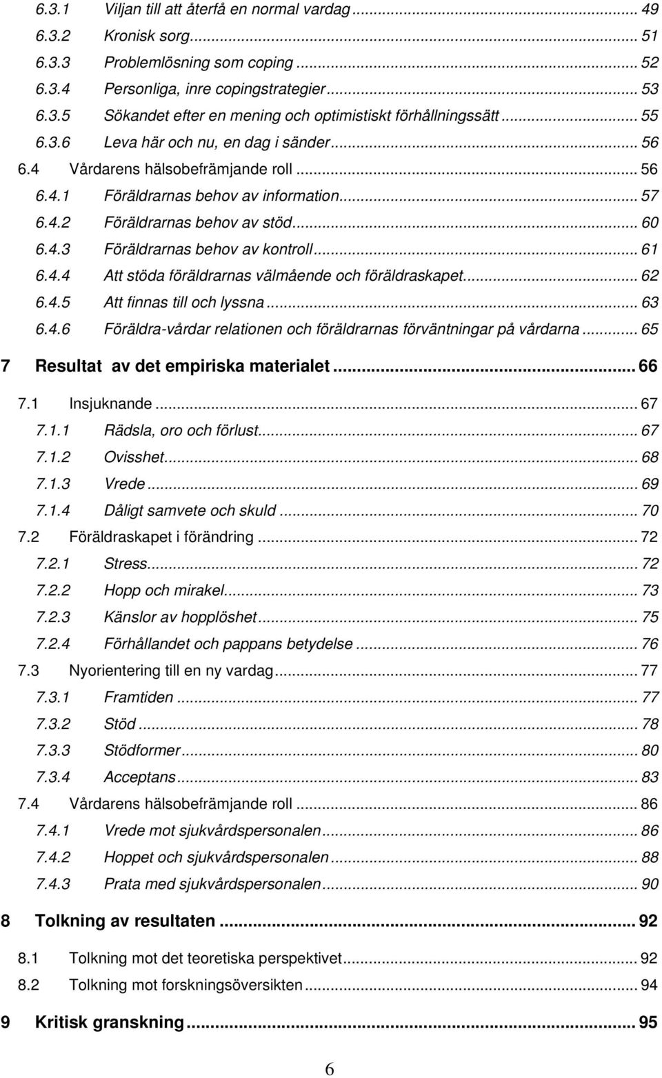 .. 61 6.4.4 Att stöda föräldrarnas välmående och föräldraskapet... 62 6.4.5 Att finnas till och lyssna... 63 6.4.6 Föräldra-vårdar relationen och föräldrarnas förväntningar på vårdarna.