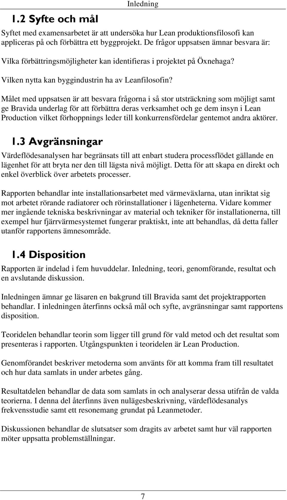 Målet med uppsatsen är att besvara frågorna i så stor utsträckning som möjligt samt ge Bravida underlag för att förbättra deras verksamhet och ge dem insyn i Lean Production vilket förhoppnings leder