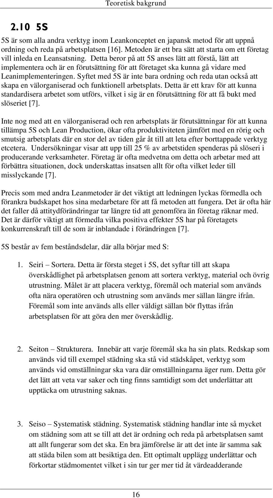 Detta beror på att 5S anses lätt att förstå, lätt att implementera och är en förutsättning för att företaget ska kunna gå vidare med Leanimplementeringen.