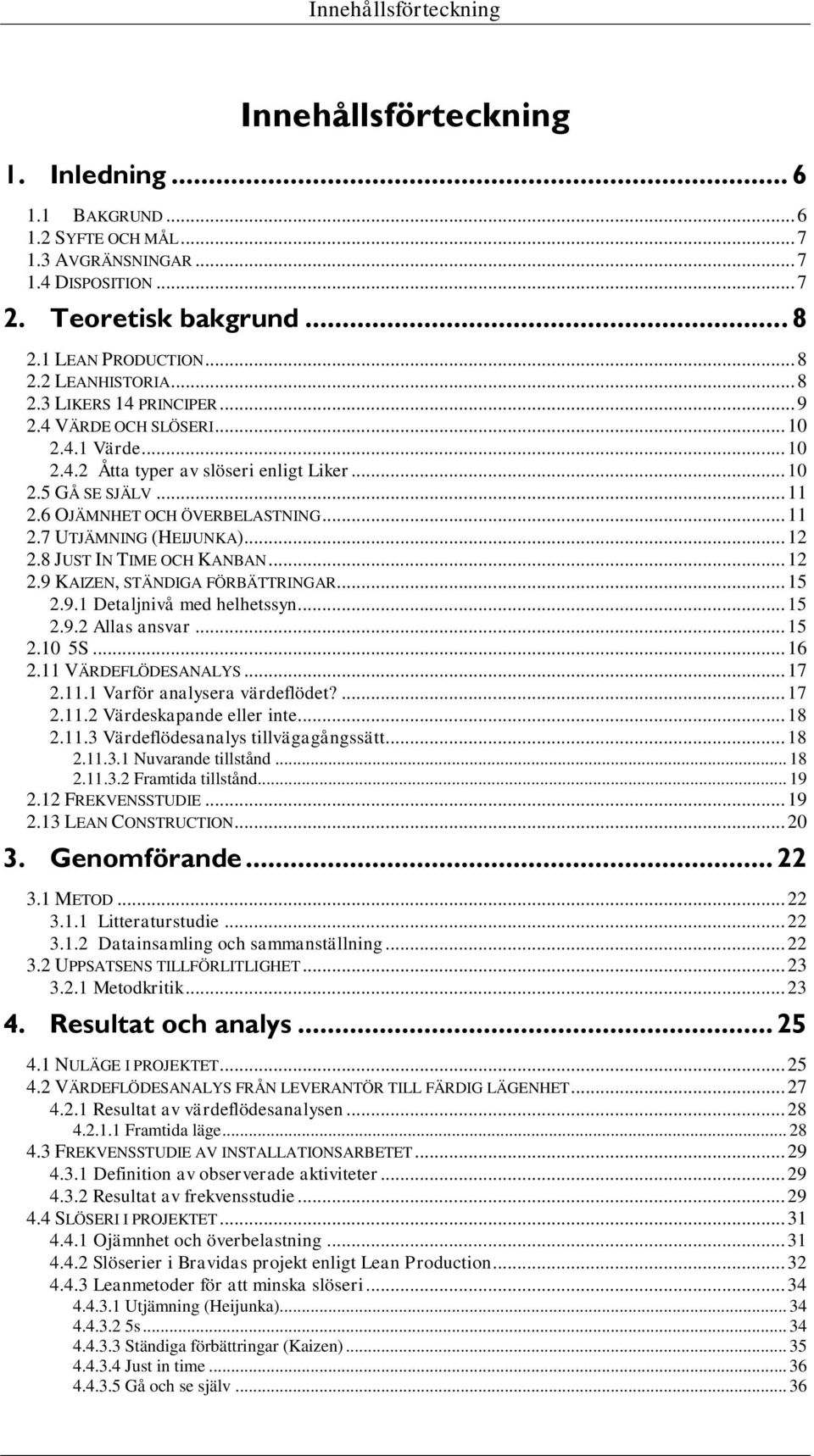 .. 12 2.8 JUST IN TIME OCH KANBAN... 12 2.9 KAIZEN, STÄNDIGA FÖRBÄTTRINGAR... 15 2.9.1 Detaljnivå med helhetssyn... 15 2.9.2 Allas ansvar... 15 2.10 5S... 16 2.11 VÄRDEFLÖDESANALYS... 17 2.11.1 Varför analysera värdeflödet?