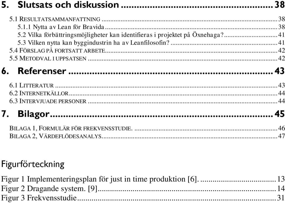 1 LITTERATUR... 43 6.2 INTERNETKÄLLOR... 44 6.3 INTERVJUADE PERSONER... 44 7. Bilagor... 45 BILAGA 1, FORMULÄR FÖR FREKVENSSTUDIE.... 46 BILAGA 2, VÄRDEFLÖDESANALYS.