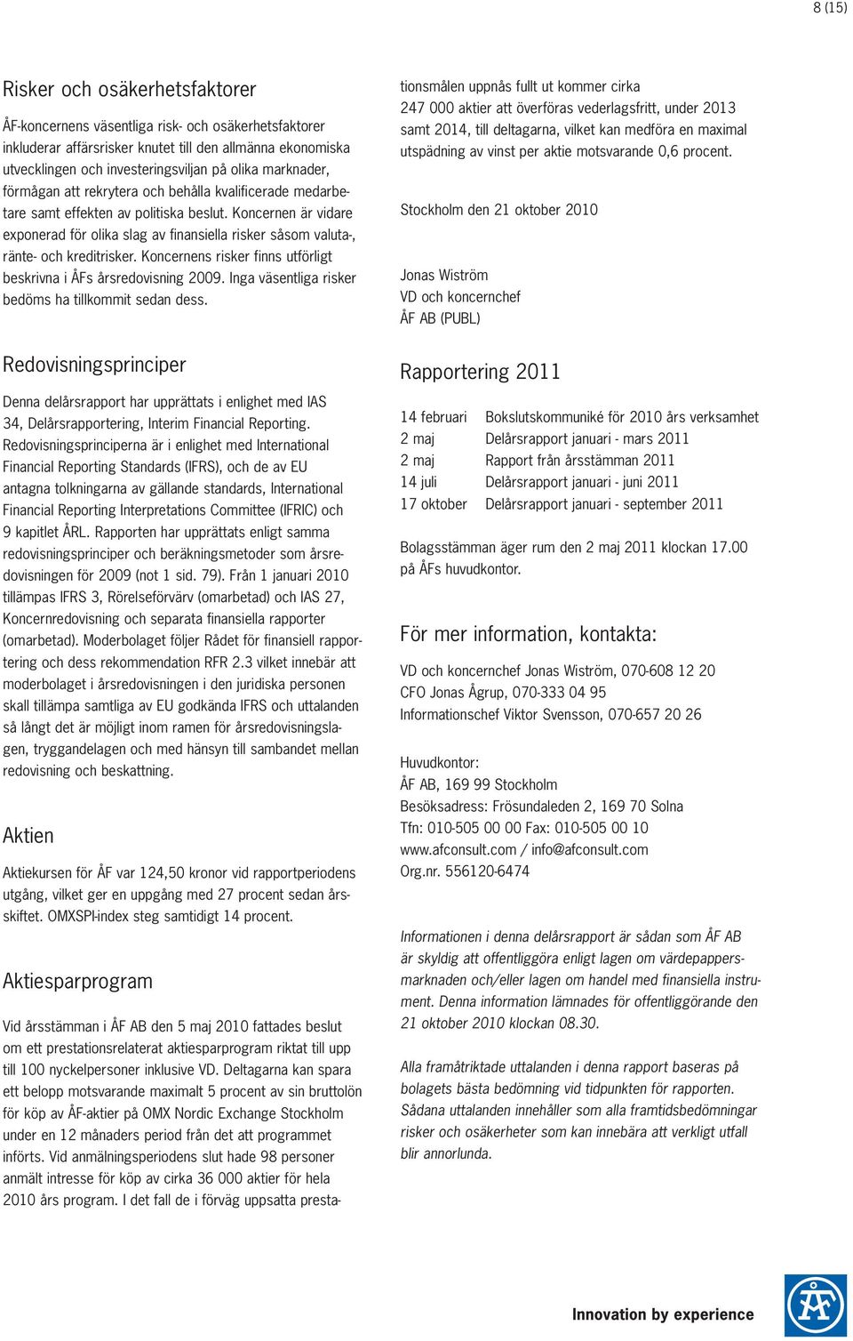 Koncernen är vidare exponerad för olika slag av finansiella risker såsom valuta-, ränte- och kreditrisker. Koncernens risker finns utförligt beskrivna i ÅFs årsredovisning.