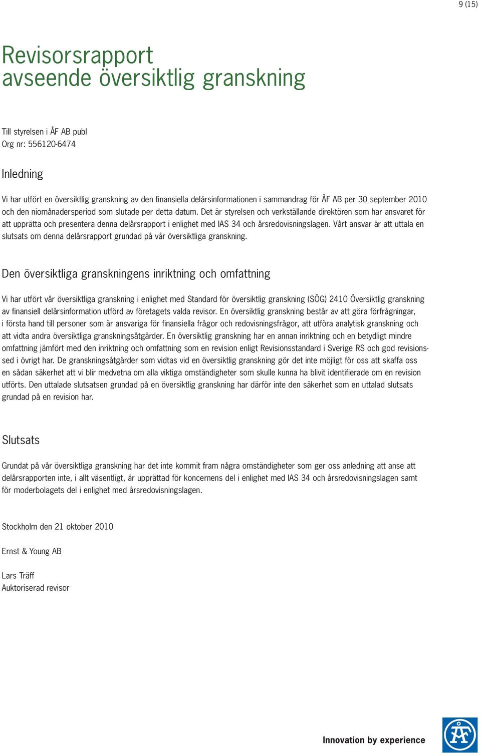 Det är styrelsen och verkställande direktören som har ansvaret för att upprätta och presentera denna delårsrapport i enlighet med IAS 34 och årsredovisningslagen.