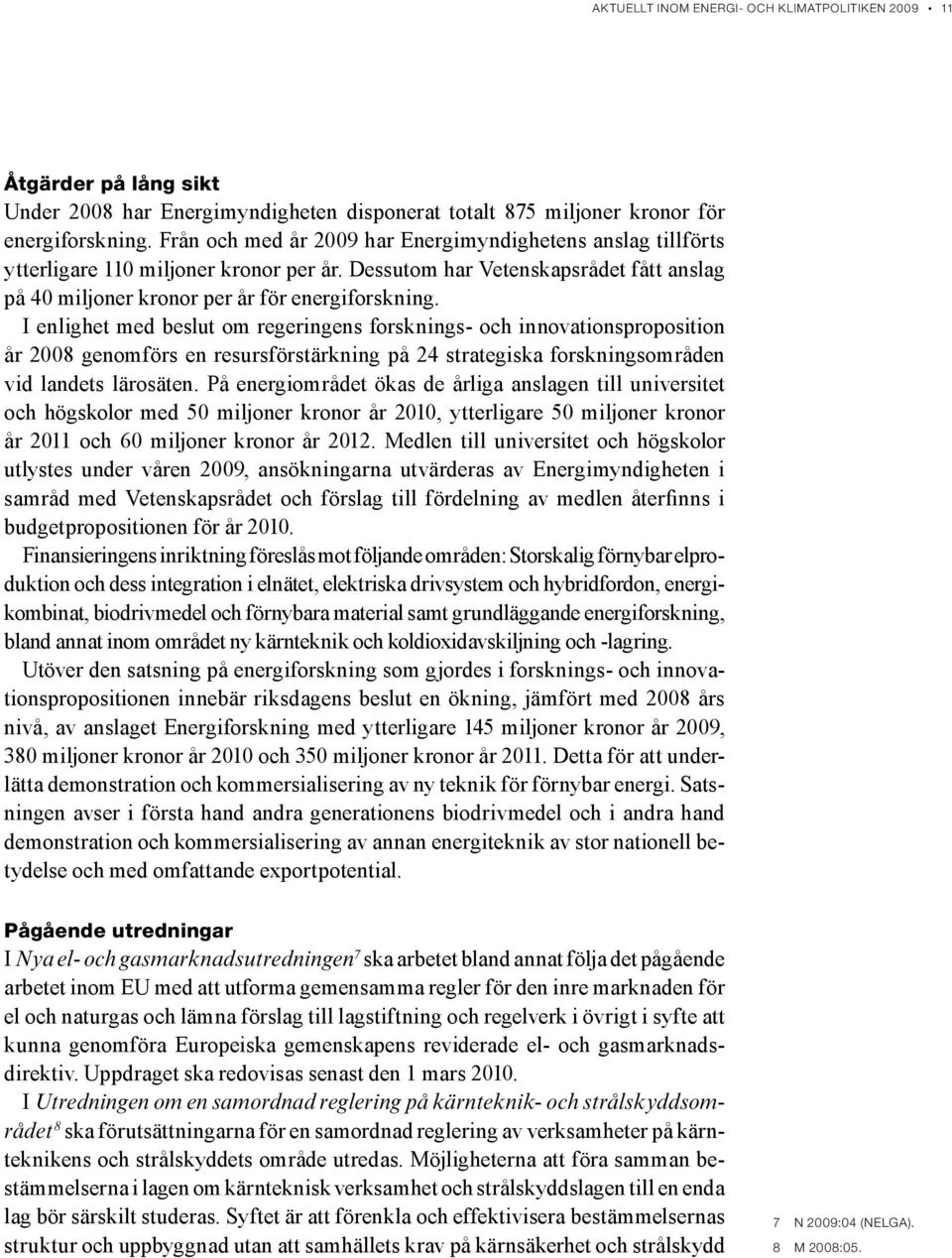 I enlighet med beslut om regeringens forsknings- och innovationsproposition år 2008 genomförs en resursförstärkning på 24 strategiska forskningsområden vid landets lärosäten.