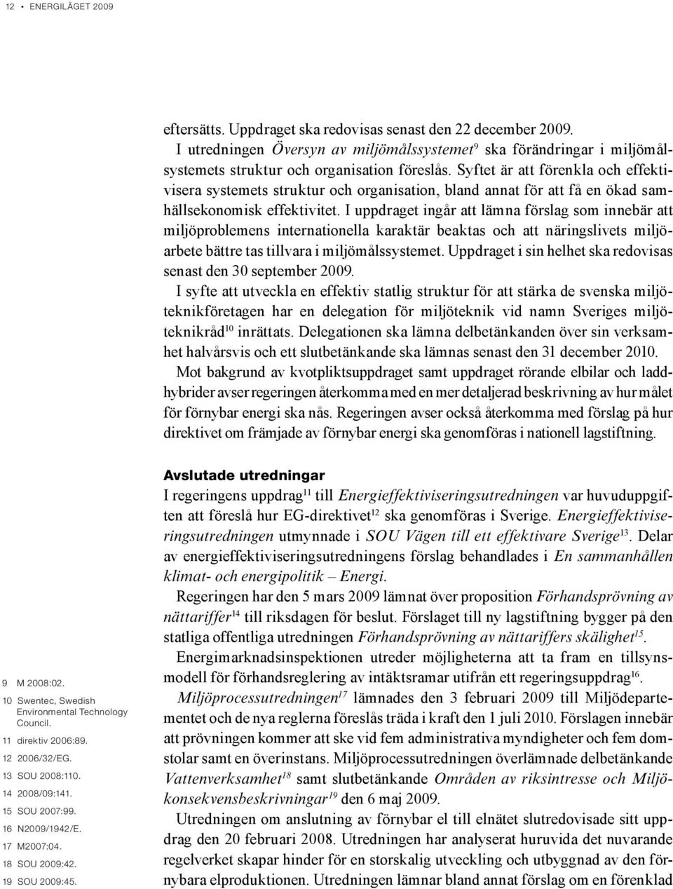 Syftet är att förenkla och effektivisera systemets struktur och organisation, bland annat för att få en ökad samhällsekonomisk effektivitet.