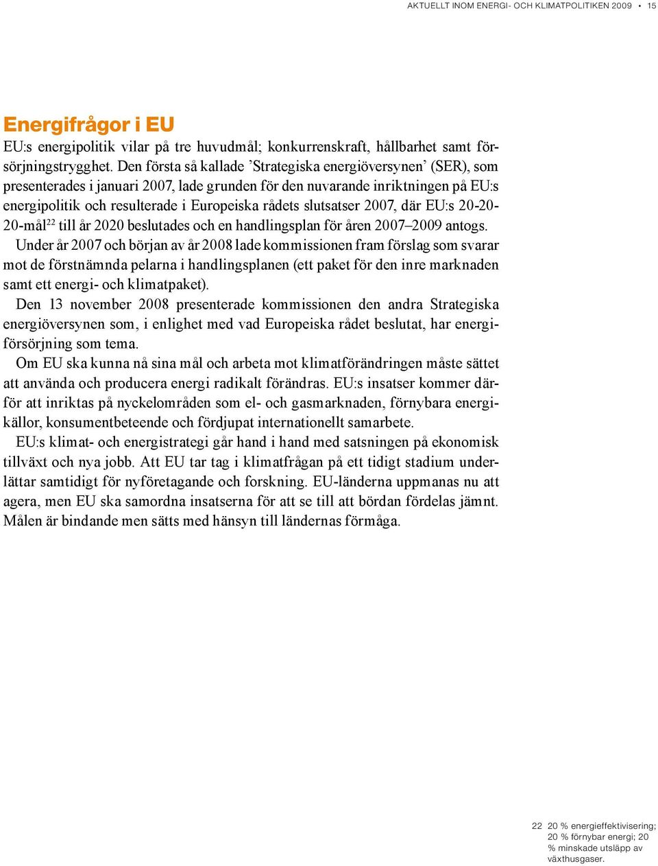 slutsatser 2007, där EU:s 20-20- 20-mål 22 till år 2020 beslutades och en handlingsplan för åren 2007 2009 antogs.