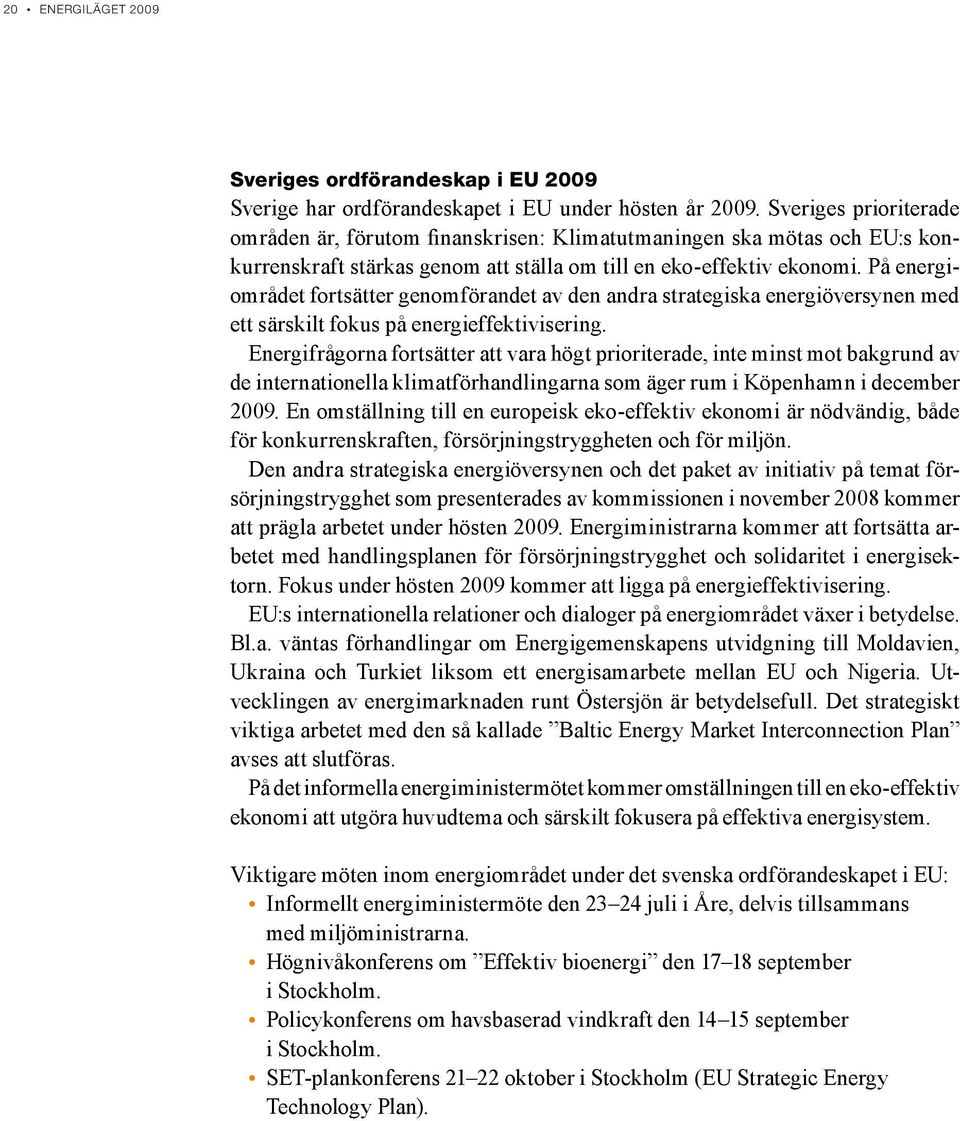 På energiområdet fortsätter genomförandet av den andra strategiska energiöversynen med ett särskilt fokus på energieffektivisering.