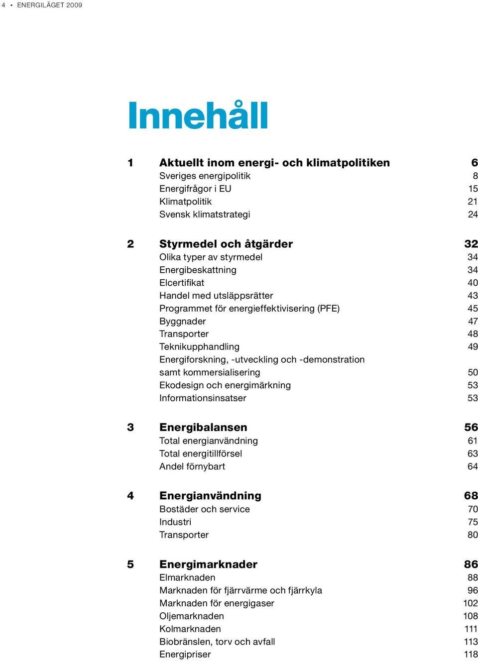 -utveckling och -demonstration samt kommersialisering 50 Ekodesign och energimärkning 53 Informationsinsatser 53 3 Energibalansen 56 Total energianvändning 61 Total energitillförsel 63 Andel