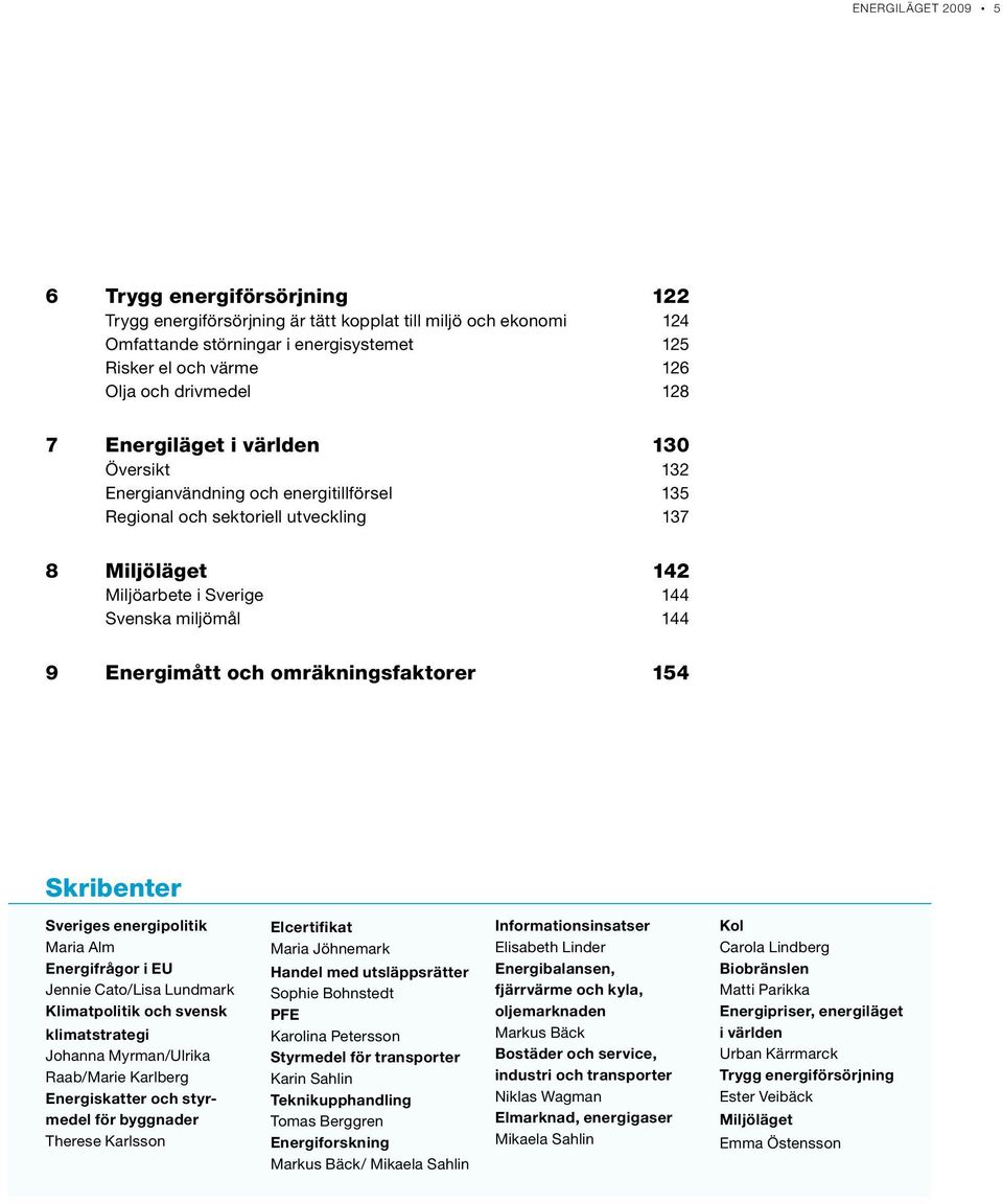 9 Energimått och omräkningsfaktorer 154 Skribenter Sveriges energipolitik Maria Alm Energifrågor i EU Jennie Cato/Lisa Lundmark Klimatpolitik och svensk klimatstrategi Johanna Myrman/Ulrika