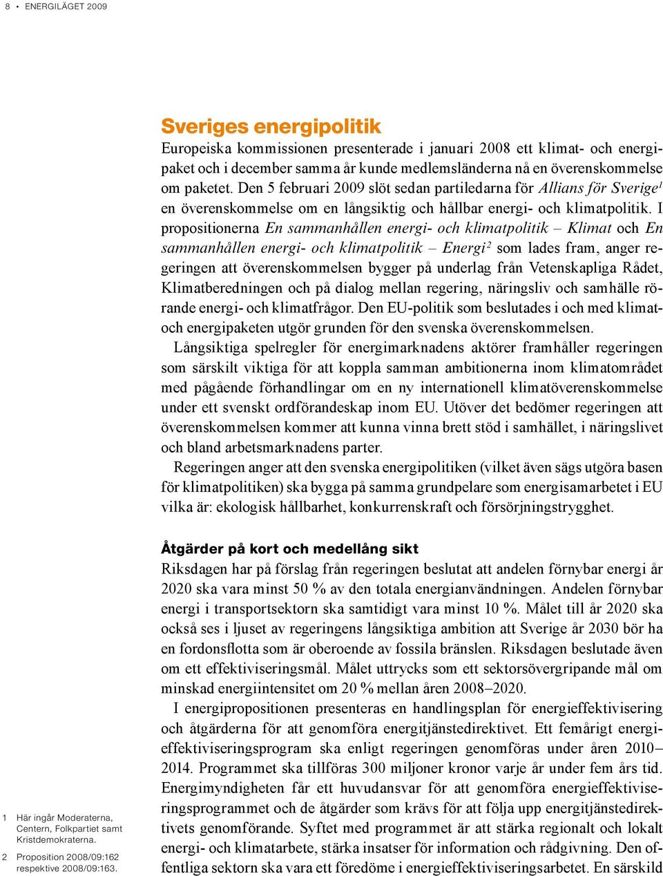 I propositionerna En sammanhållen energi- och klimatpolitik Klimat och En sammanhållen energi- och klimatpolitik Energi 2 som lades fram, anger regeringen att överenskommelsen bygger på underlag från