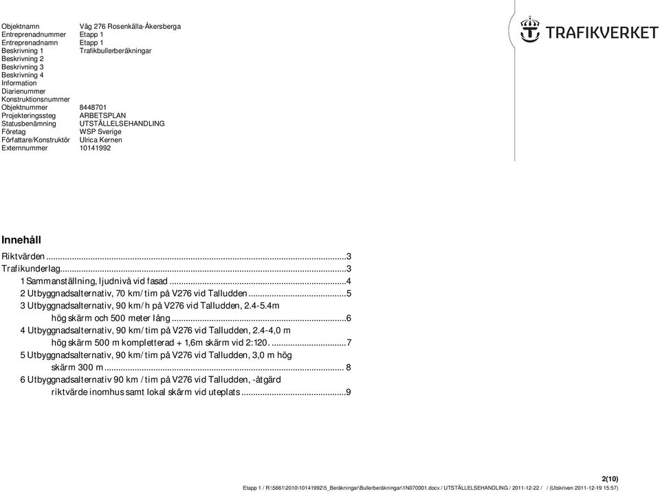 .. 3 1 Sammanställning, ljudnivå...4 2 Utbyggnadsalternativ, 70 km/tim på V276 Talludden... 5 3 Utbyggnadsalternativ, 90 km/h på V276 Talludden, 2.4-5.4m hög skärm och 500 meter lång.