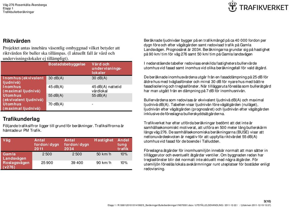 db(a) 45 db(a) nattetid vårdlokal 55 db(a) 55 db(a) 70 db(a) - Följande trafiksiffror ligger till grund för beräkningar. Trafiksiffrorna är hämtade ur PM Trafik.