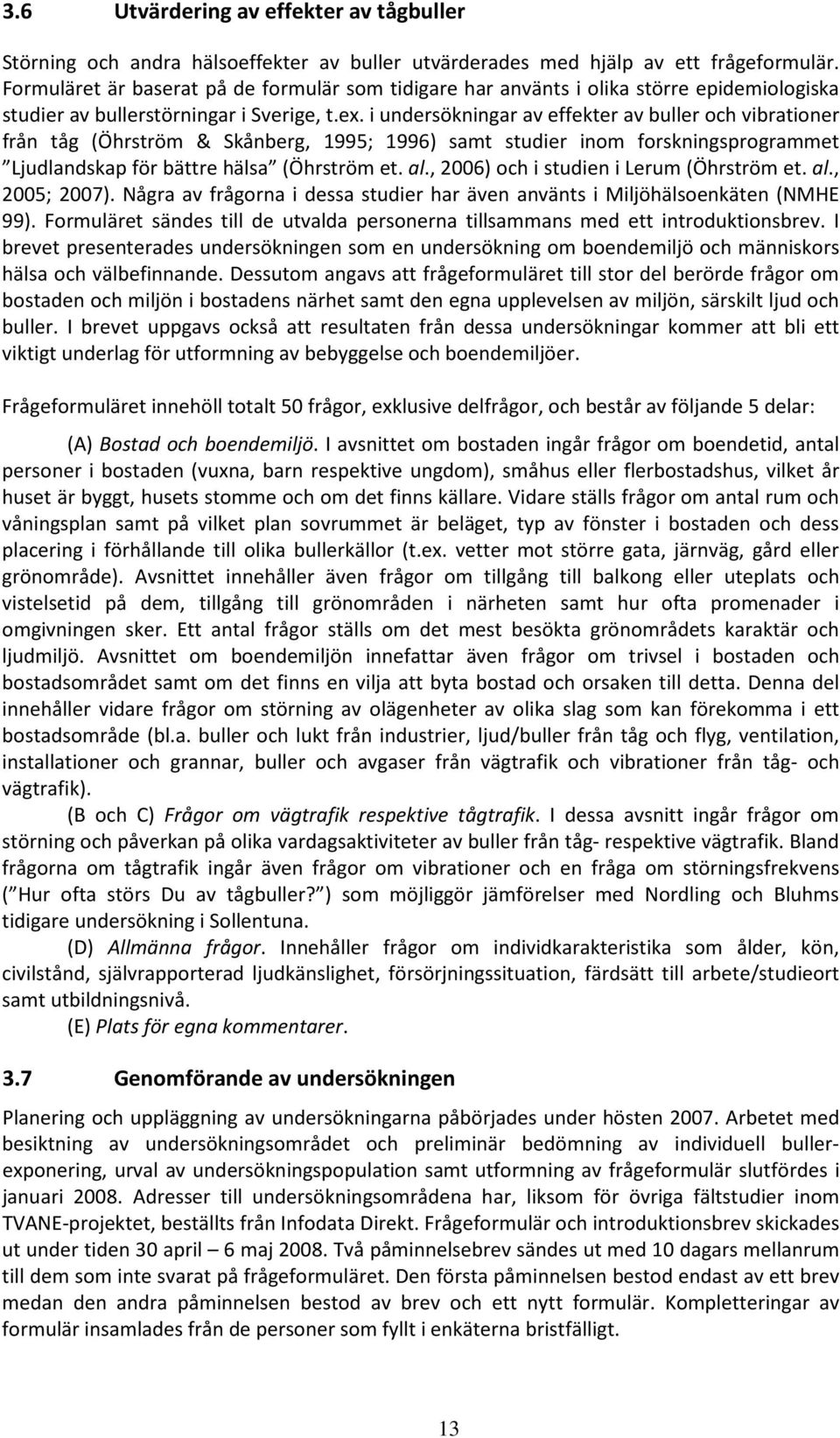 i undersökningar av effekter av buller och vibrationer från tåg (Öhrström & Skånberg, 1995; 1996) samt studier inom forskningsprogrammet Ljudlandskap för bättre hälsa (Öhrström et. al.