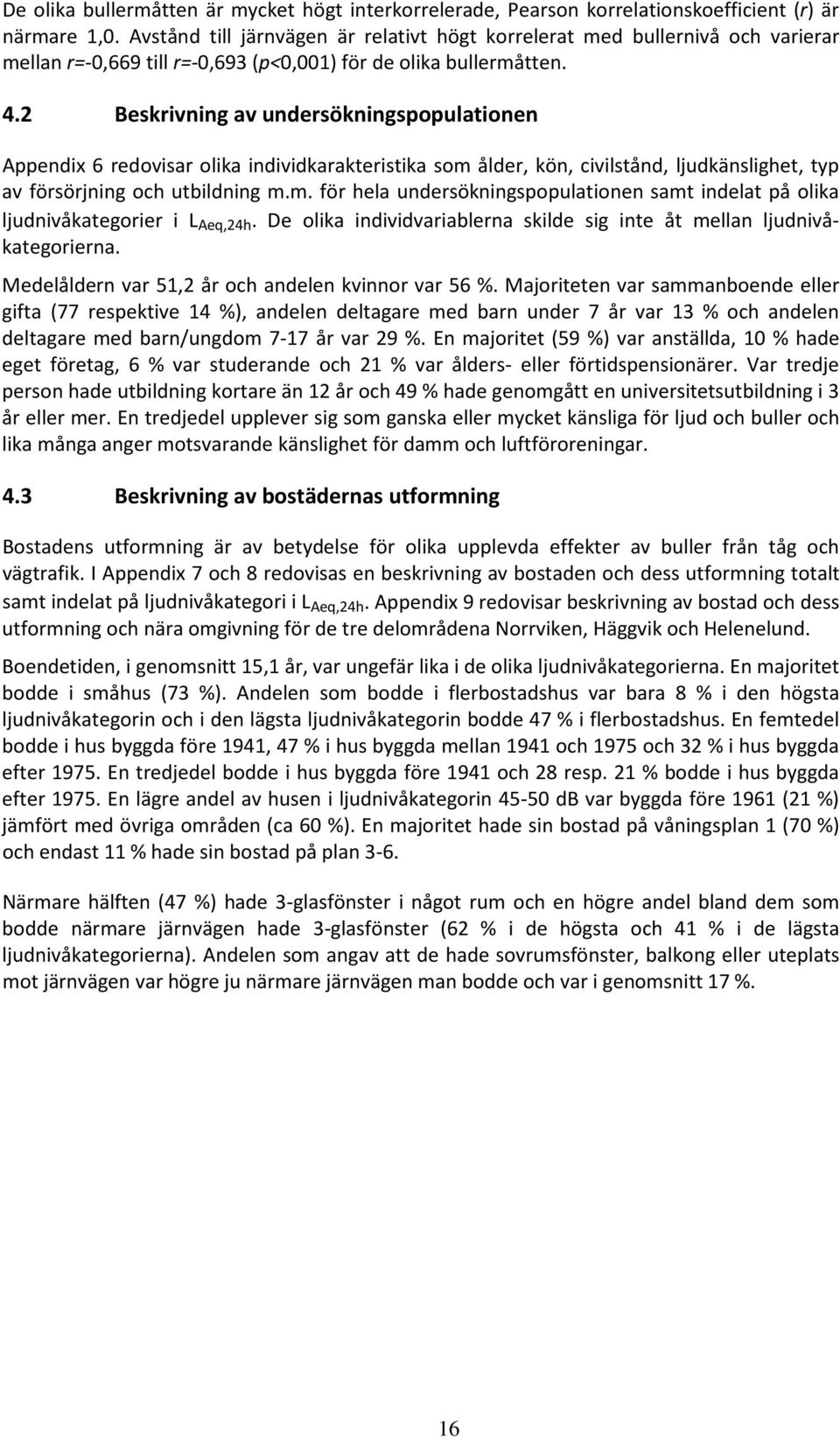 2 Beskrivning av undersökningspopulationen Appendix 6 redovisar olika individkarakteristika som ålder, kön, civilstånd, ljudkänslighet, typ av försörjning och utbildning m.m. för hela undersökningspopulationen samt indelat på olika ljudnivåkategorier i L Aeq,24h.