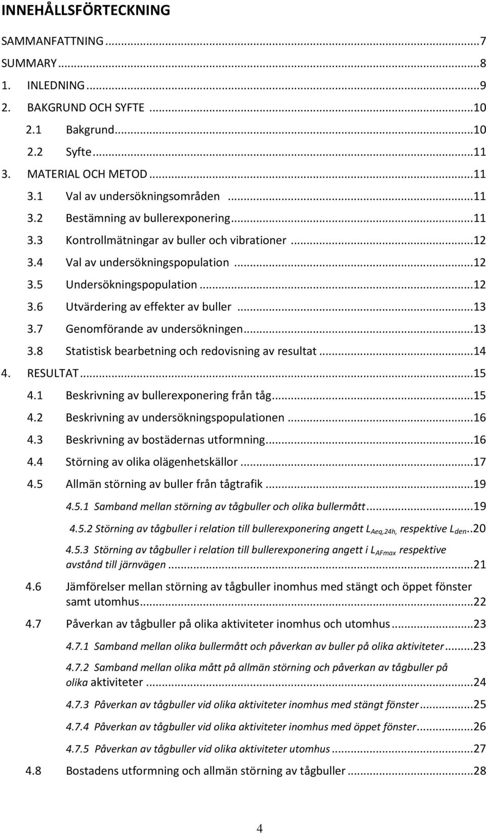 .. 13 3.7 Genomförande av undersökningen... 13 3.8 Statistisk bearbetning och redovisning av resultat... 14 4. RESULTAT... 15 4.1 Beskrivning av bullerexponering från tåg... 15 4.2 Beskrivning av undersökningspopulationen.