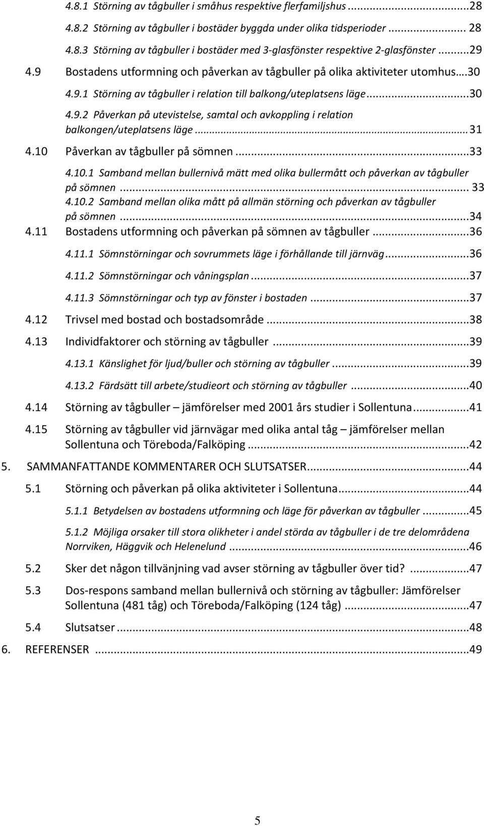 .. 31 4.10 Påverkan av tågbuller på sömnen... 33 4.10.1 Samband mellan bullernivå mätt med olika bullermått och påverkan av tågbuller på sömnen... 33 4.10.2 Samband mellan olika mått på allmän störning och påverkan av tågbuller på sömnen.