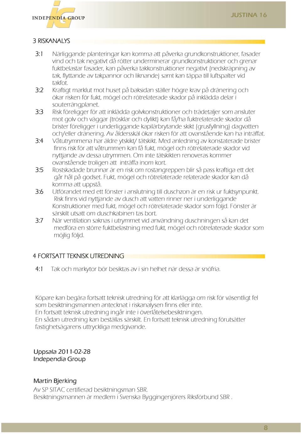 3:2 Kraftigt marklut mot huset på baksidan ställer högre krav på dränering och ökar risken för fukt, mögel och rötrelaterade skador på inklädda delar i souterrängplanet.