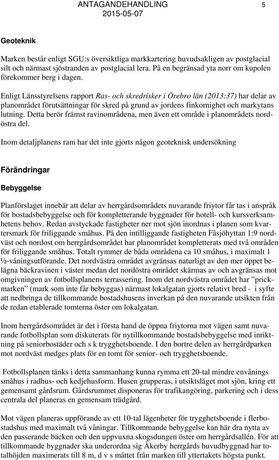 Enligt Länsstyrelsens rapport Ras- och skredrisker i Örebro län (2013:37) har delar av planområdet förutsättningar för skred på grund av jordens finkornighet och markytans lutning.