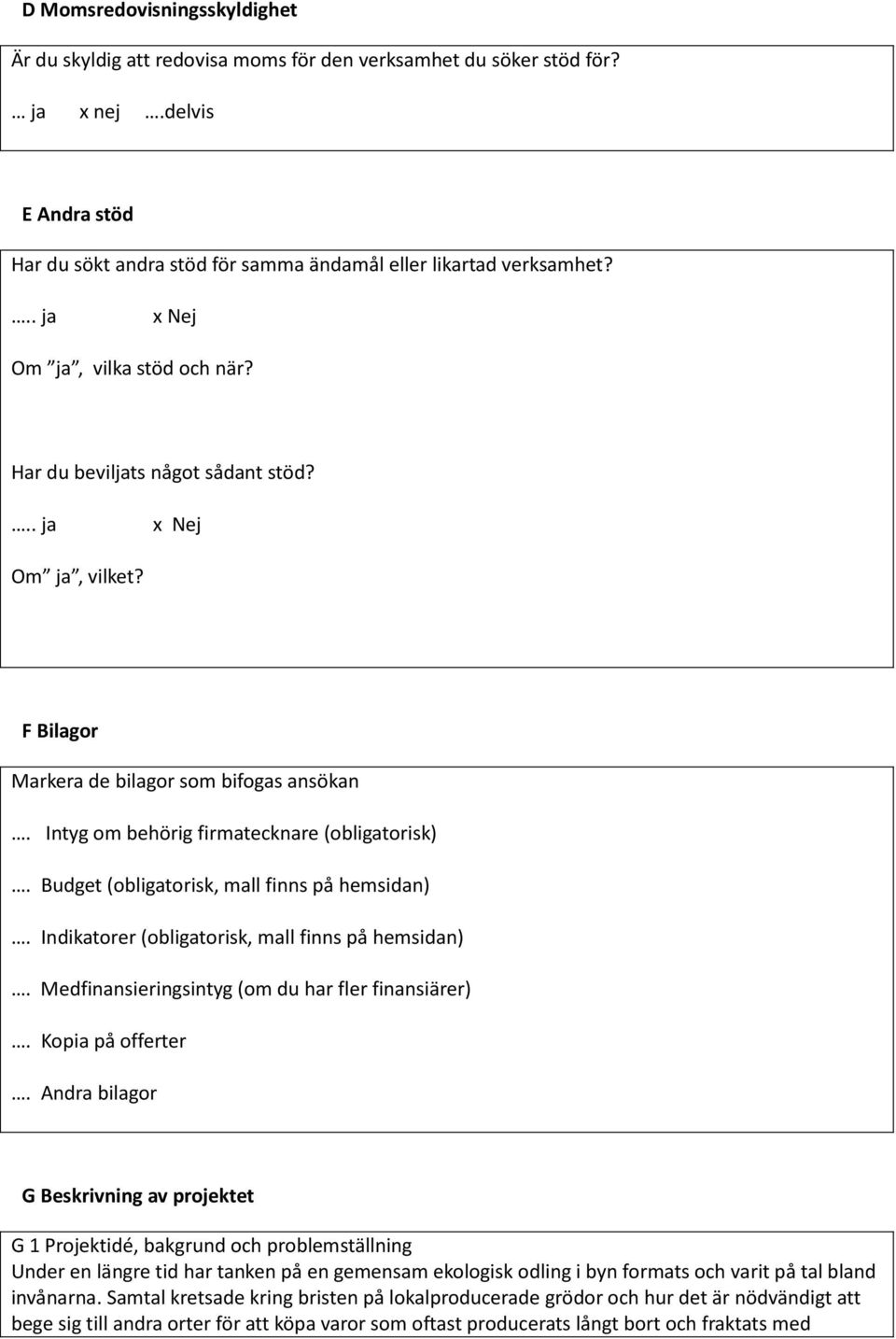 Budget (obligatorisk, mall finns på hemsidan). Indikatorer (obligatorisk, mall finns på hemsidan). Medfinansieringsintyg (om du har fler finansiärer). Kopia på offerter.