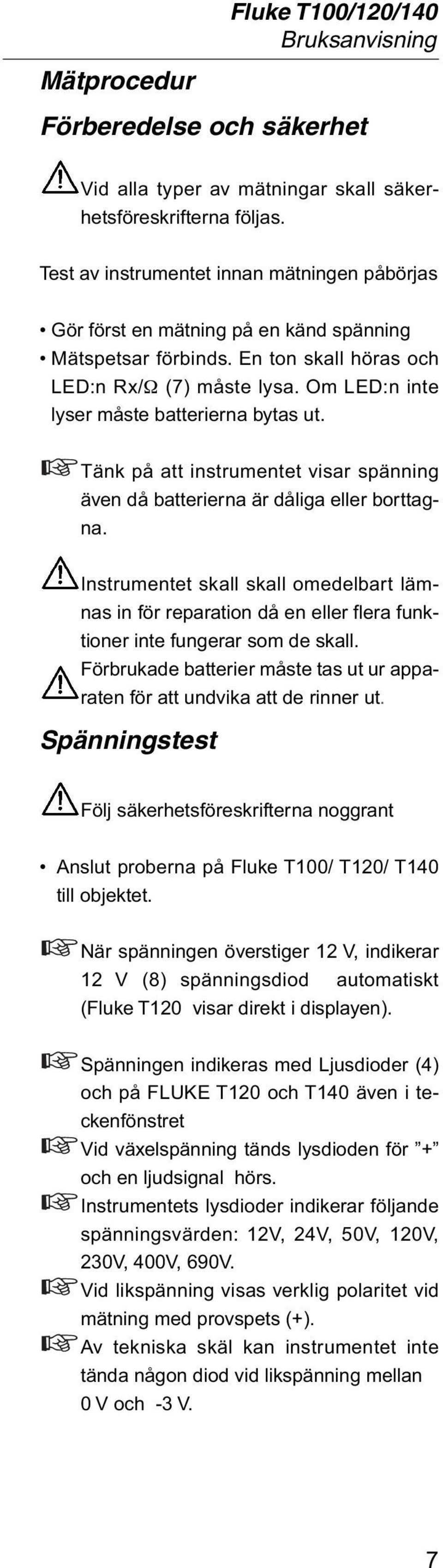 Om LED:n inte lyser måste batterierna bytas ut. Tänk på att instrumentet visar spänning även då batterierna är dåliga eller borttagna.