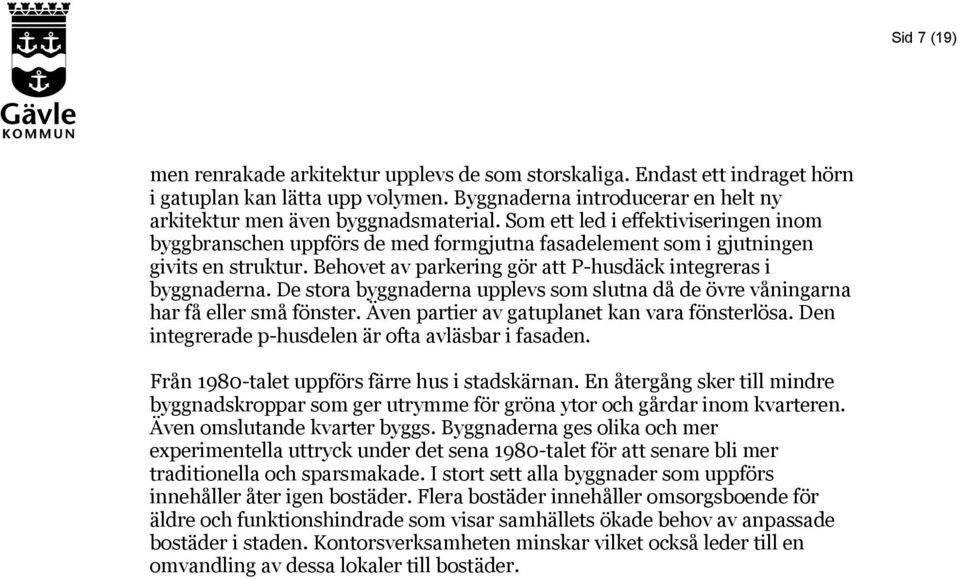 De stora byggnaderna upplevs som slutna då de övre våningarna har få eller små fönster. Även partier av gatuplanet kan vara fönsterlösa. Den integrerade p-husdelen är ofta avläsbar i fasaden.