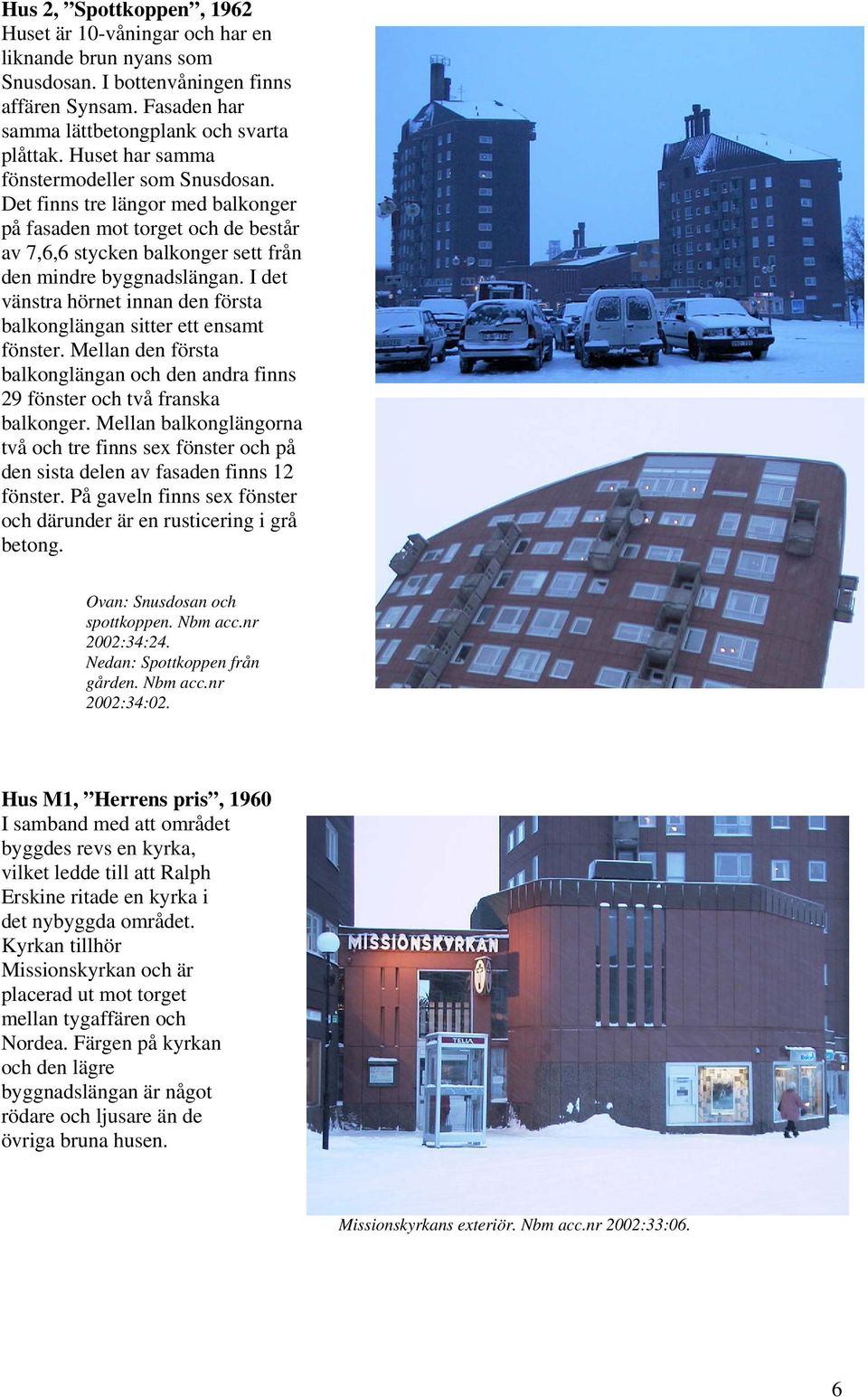 I det vänstra hörnet innan den första balkonglängan sitter ett ensamt fönster. Mellan den första balkonglängan och den andra finns 29 fönster och två franska balkonger.