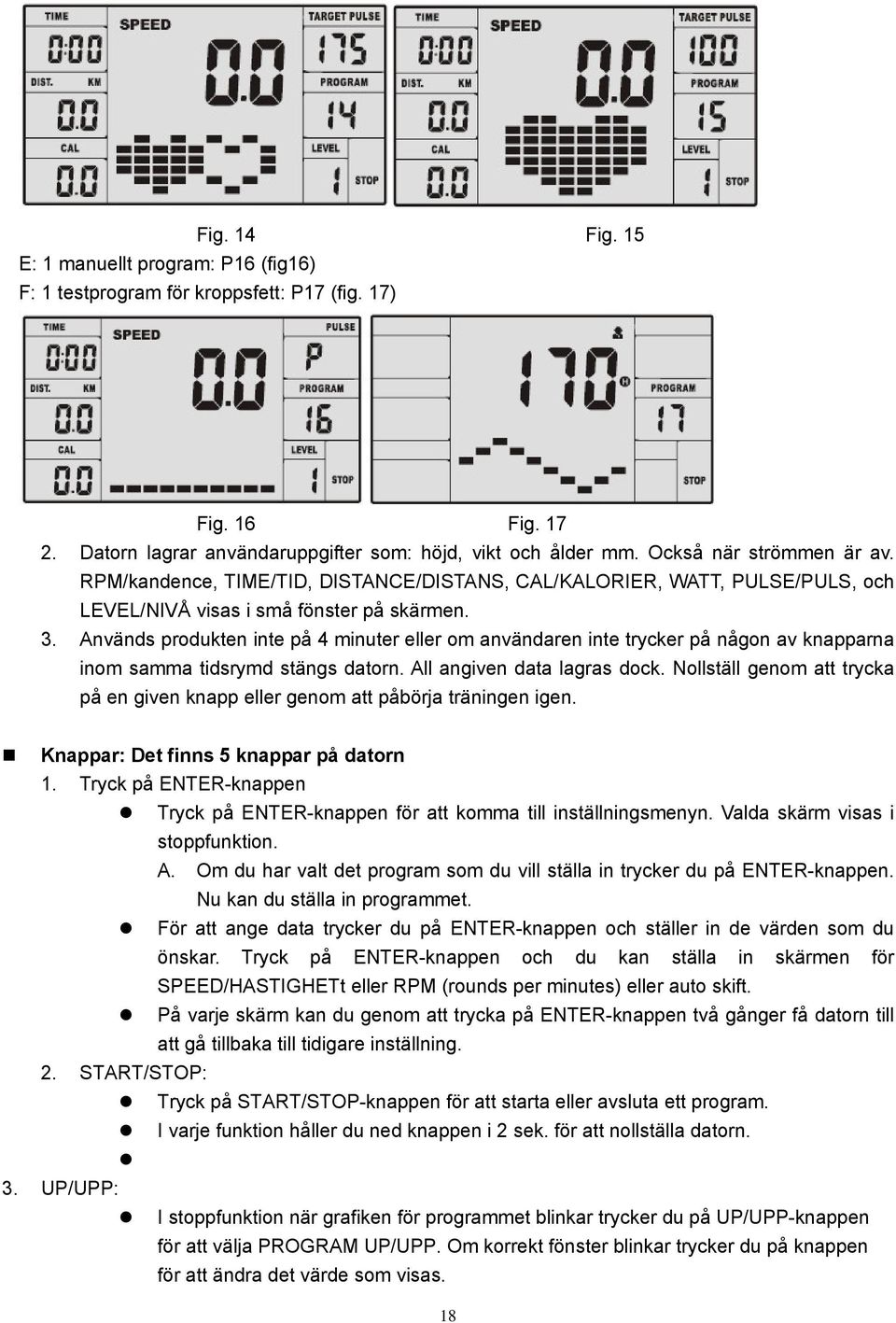 Används produkten inte på 4 minuter eller om användaren inte trycker på någon av knapparna inom samma tidsrymd stängs datorn. All angiven data lagras dock.