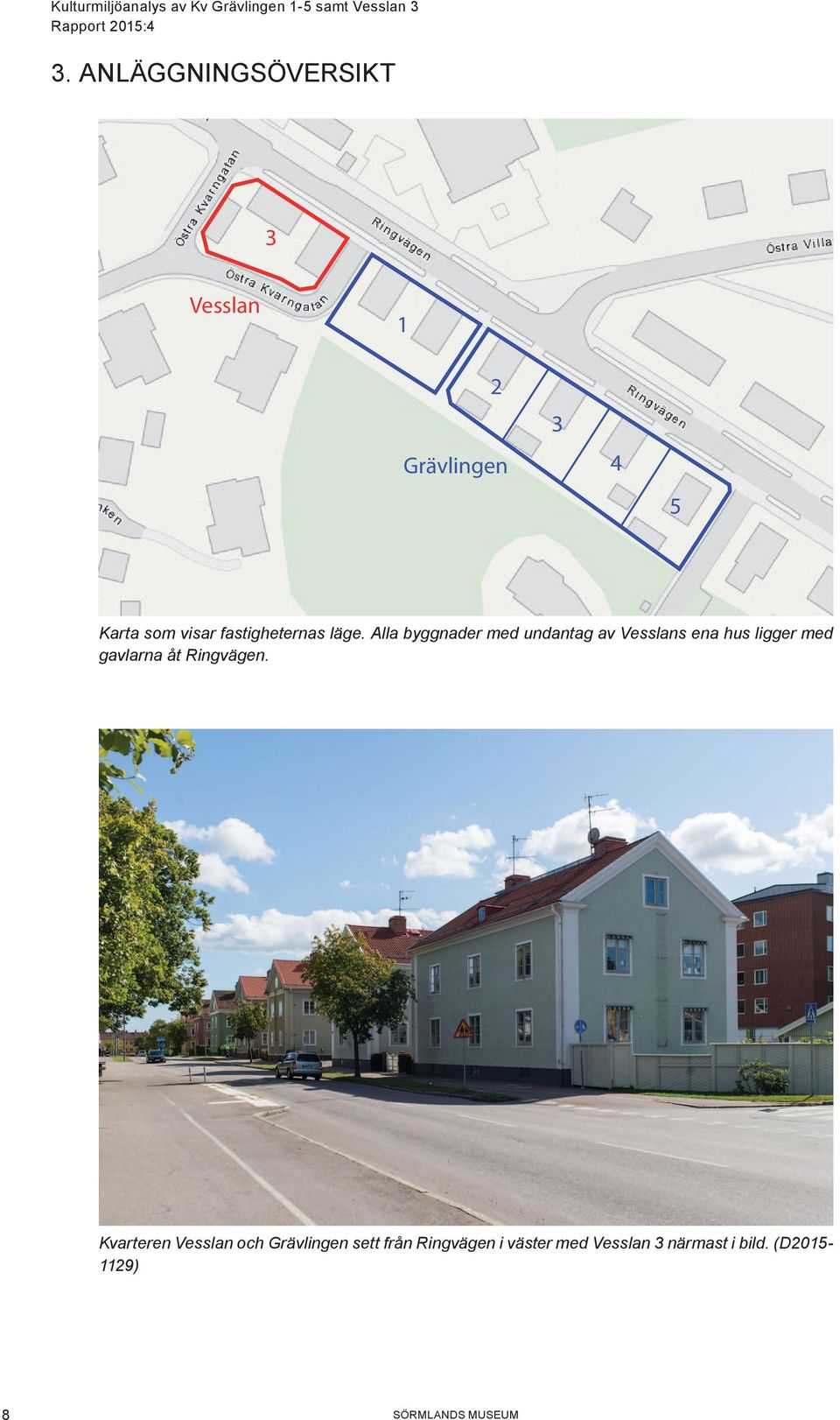 Alla byggnader med undantag av Vesslans ena hus ligger med gavlarna