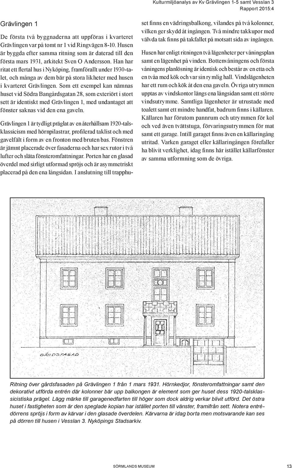 Han har ritat ett flertal hus i Nyköping, framförallt under 1930-talet, och många av dem bär på stora likheter med husen i kvarteret Grävlingen.