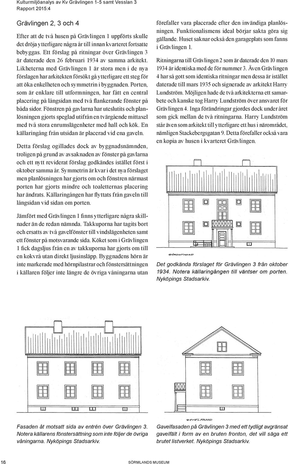 Likheterna med Grävlingen 1 är stora men i de nya förslagen har arkitekten försökt gå ytterligare ett steg för att öka enkelheten och symmetrin i byggnaden.