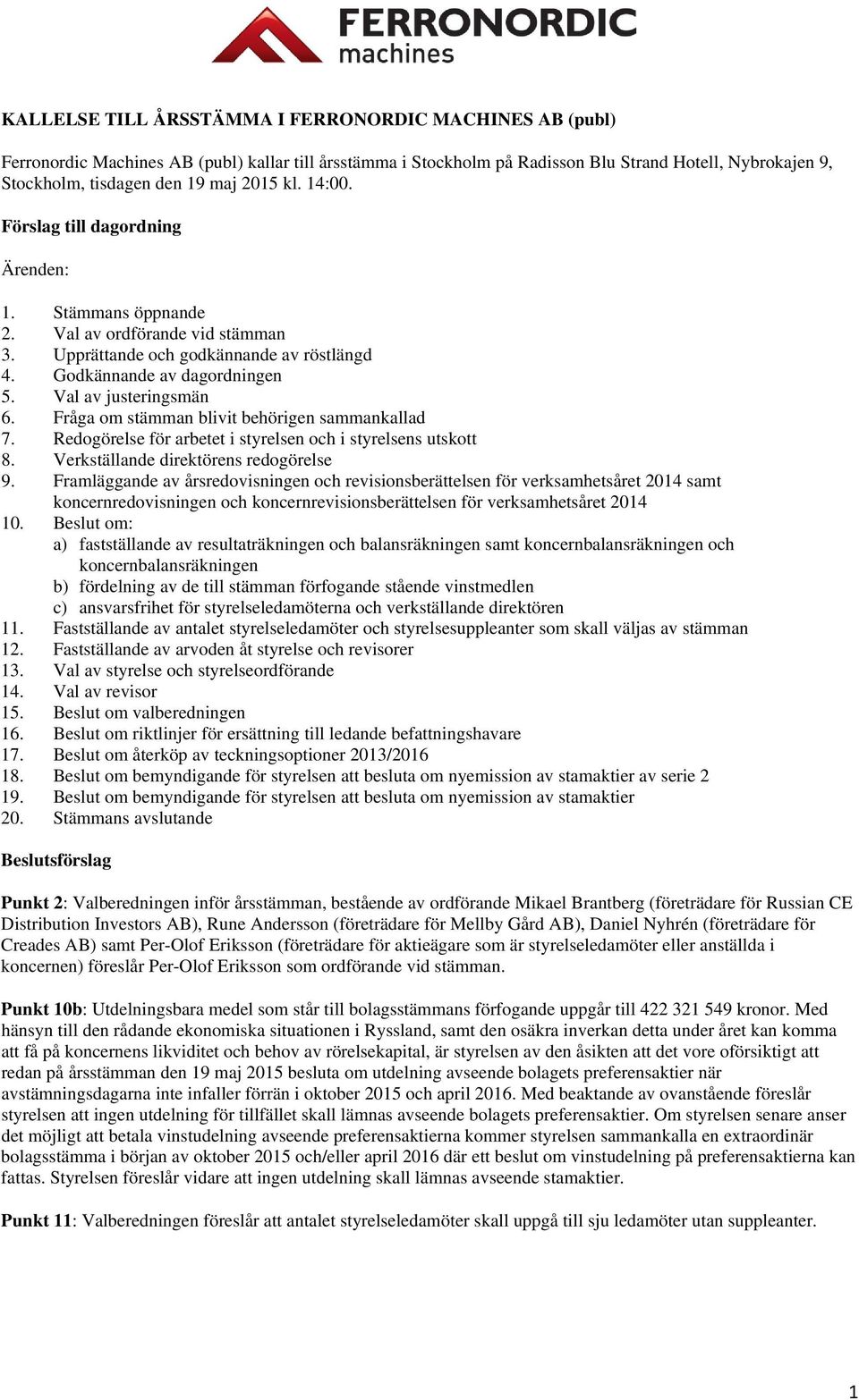 Val av justeringsmän 6. Fråga om stämman blivit behörigen sammankallad 7. Redogörelse för arbetet i styrelsen och i styrelsens utskott 8. Verkställande direktörens redogörelse 9.