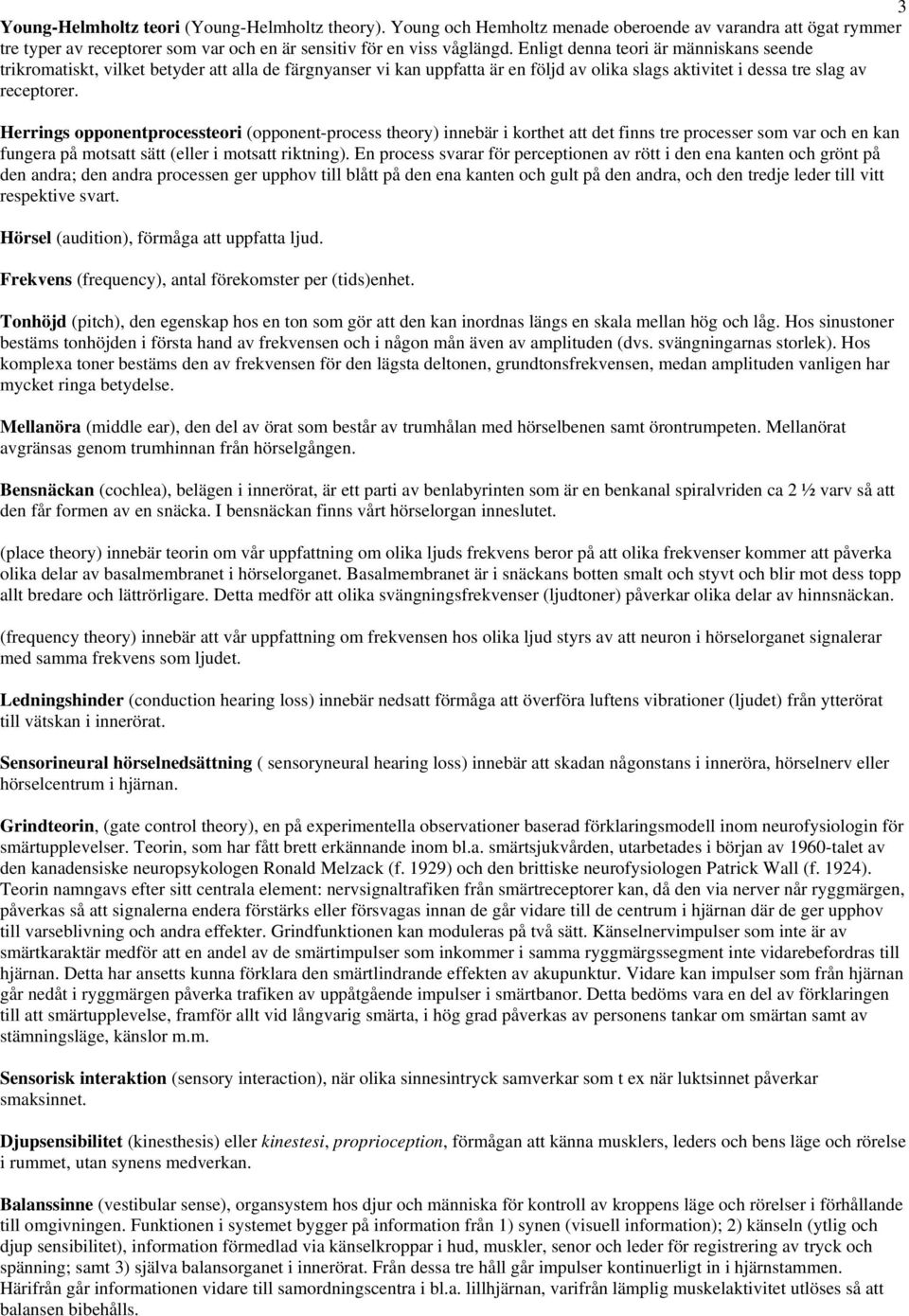 Herrings opponentprocessteori (opponent-process theory) innebär i korthet att det finns tre processer som var och en kan fungera på motsatt sätt (eller i motsatt riktning).