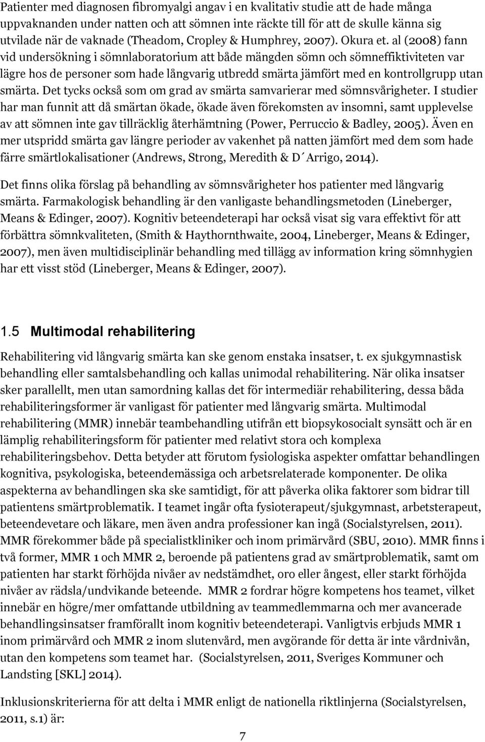 al (2008) fann vid undersökning i sömnlaboratorium att både mängden sömn och sömneffiktiviteten var lägre hos de personer som hade långvarig utbredd smärta jämfört med en kontrollgrupp utan smärta.