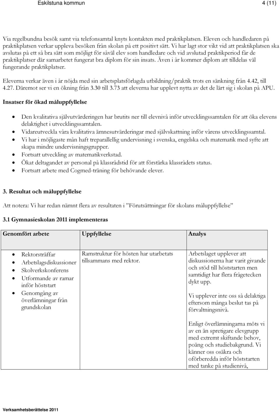 Vi har lagt stor vikt vid att praktikplatsen ska avslutas på ett så bra sätt som möjligt för såväl elev som handledare och vid avslutad praktikperiod får de praktikplatser där samarbetet fungerat bra